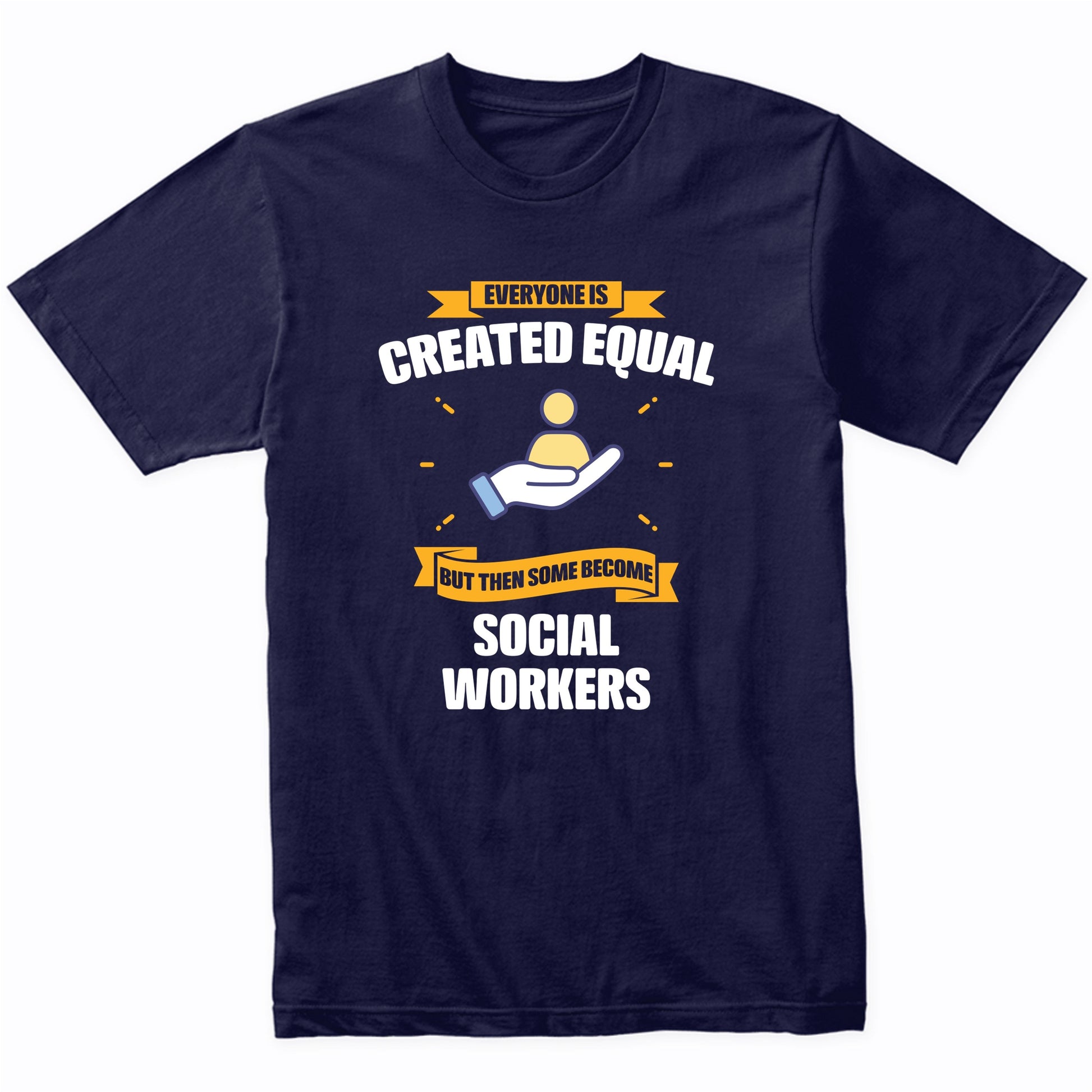 Everyone Is Created Equal But Then Some Become Social Workers Funny T-Shirt