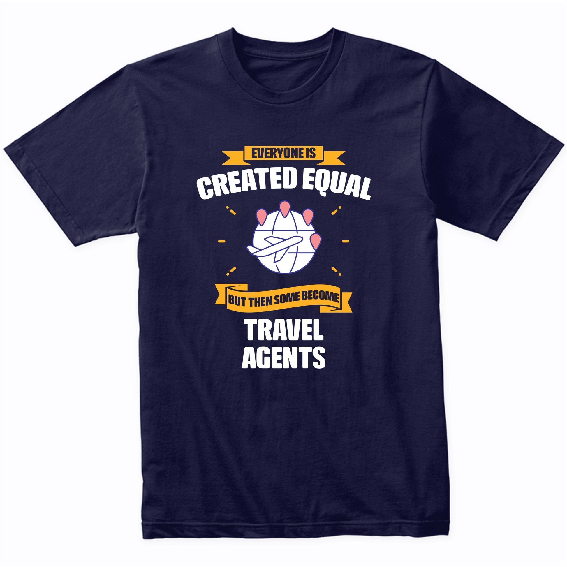 Everyone Is Created Equal But Then Some Become Travel Agents Funny T-Shirt