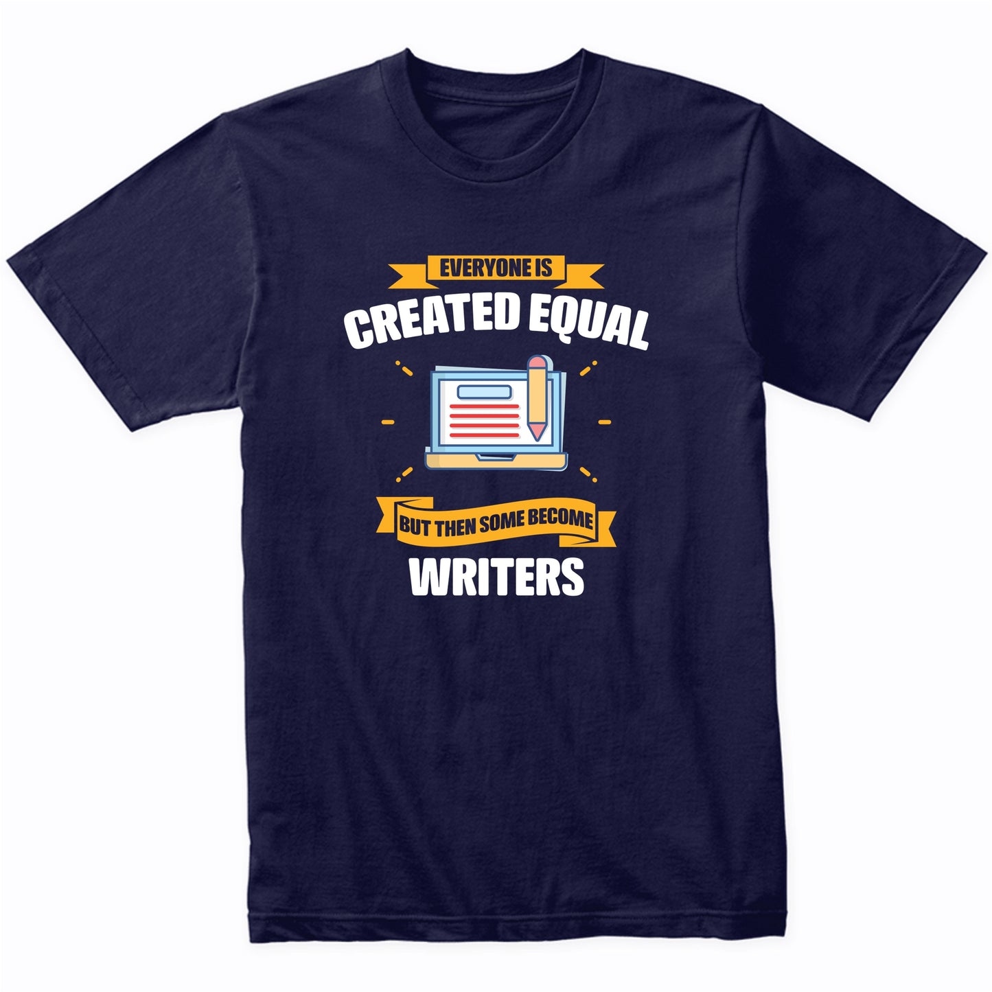 Everyone Is Created Equal But Then Some Become Writers Funny T-Shirt