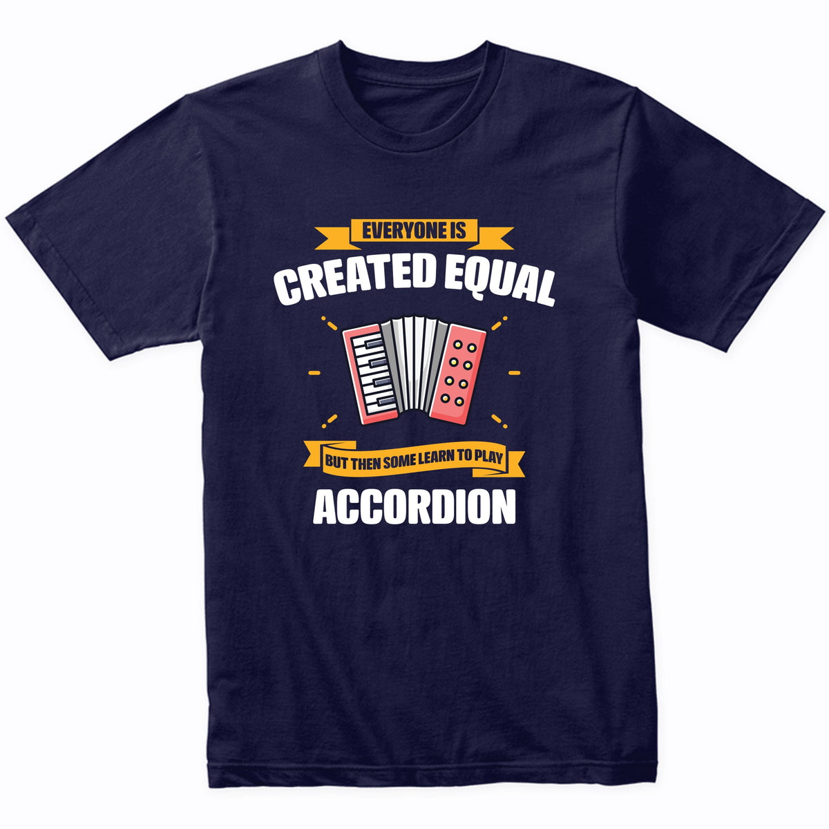 Everyone Is Created Equal But Then Some Learn To Play Accordion Funny T-Shirt