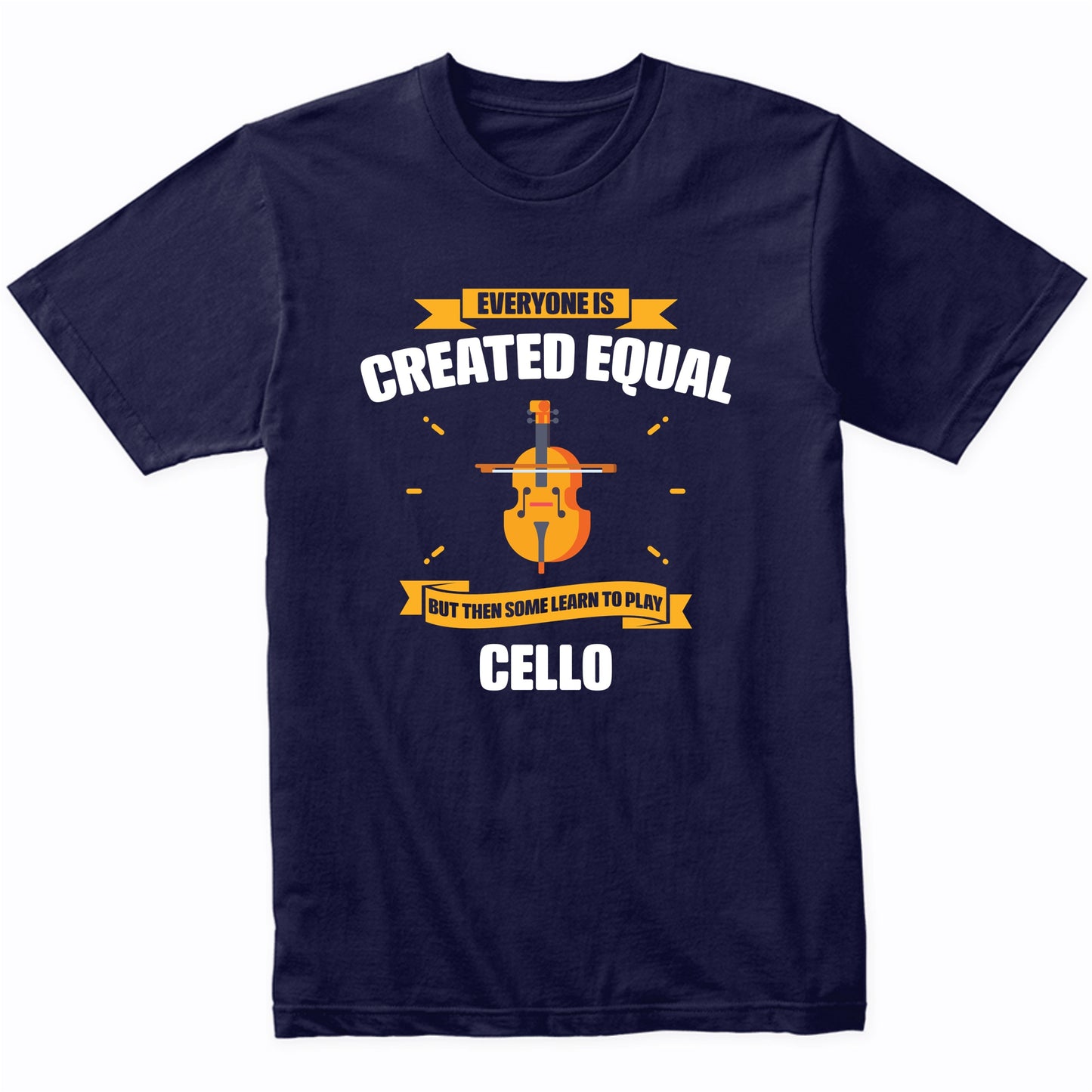Everyone Is Created Equal But Then Some Learn To Play Cello Funny T-Shirt