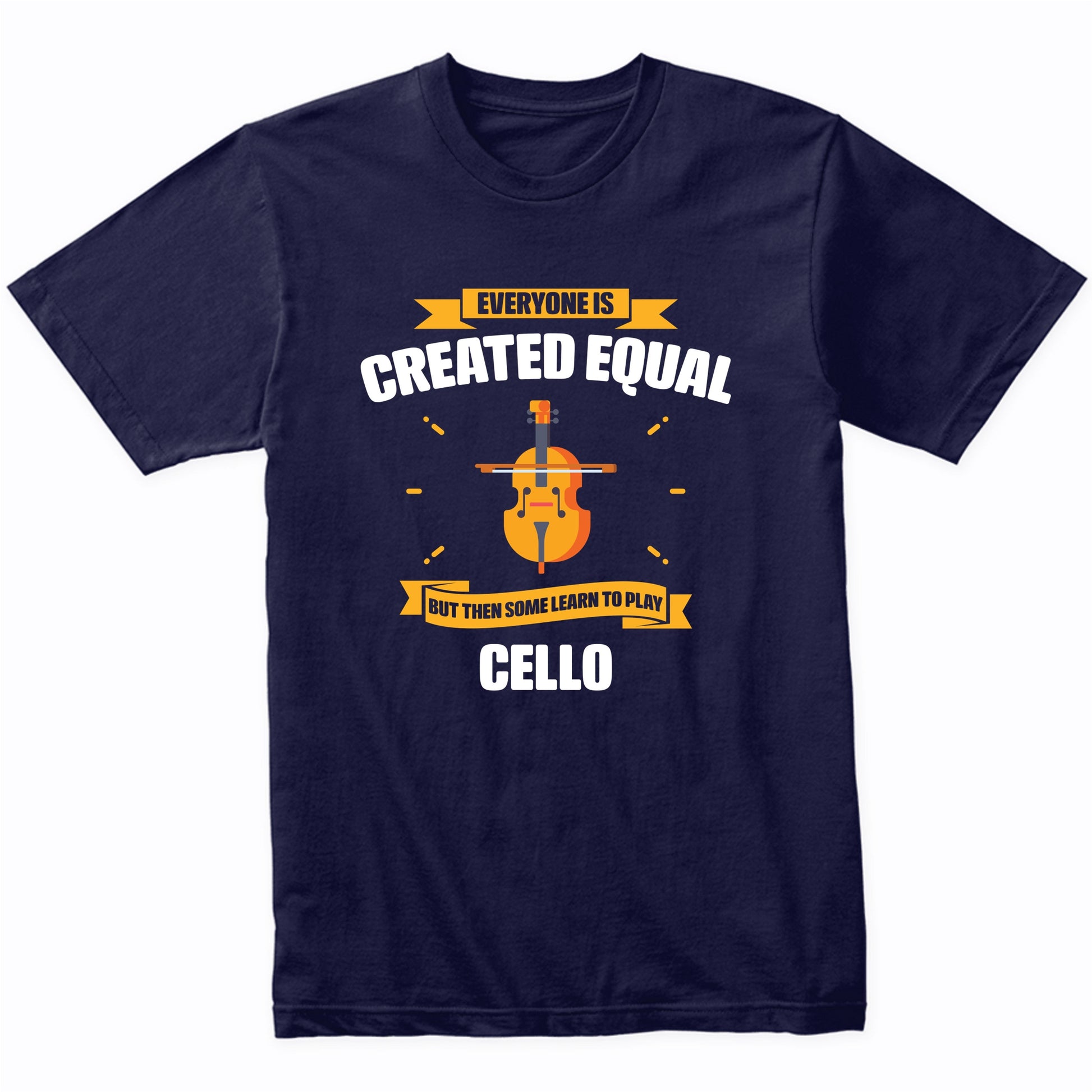 Everyone Is Created Equal But Then Some Learn To Play Cello Funny T-Shirt
