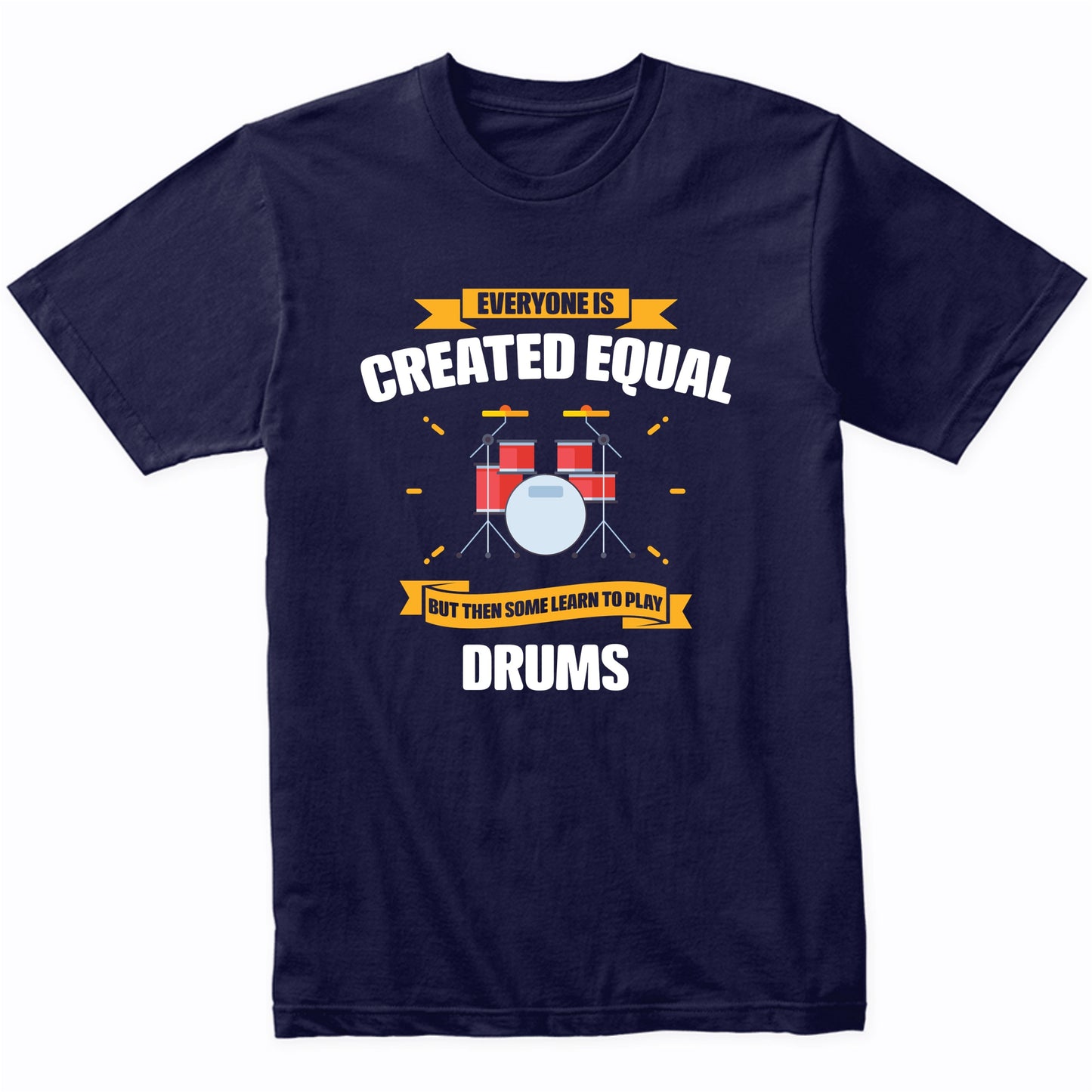 Everyone Is Created Equal But Then Some Learn To Play Drums Funny T-Shirt