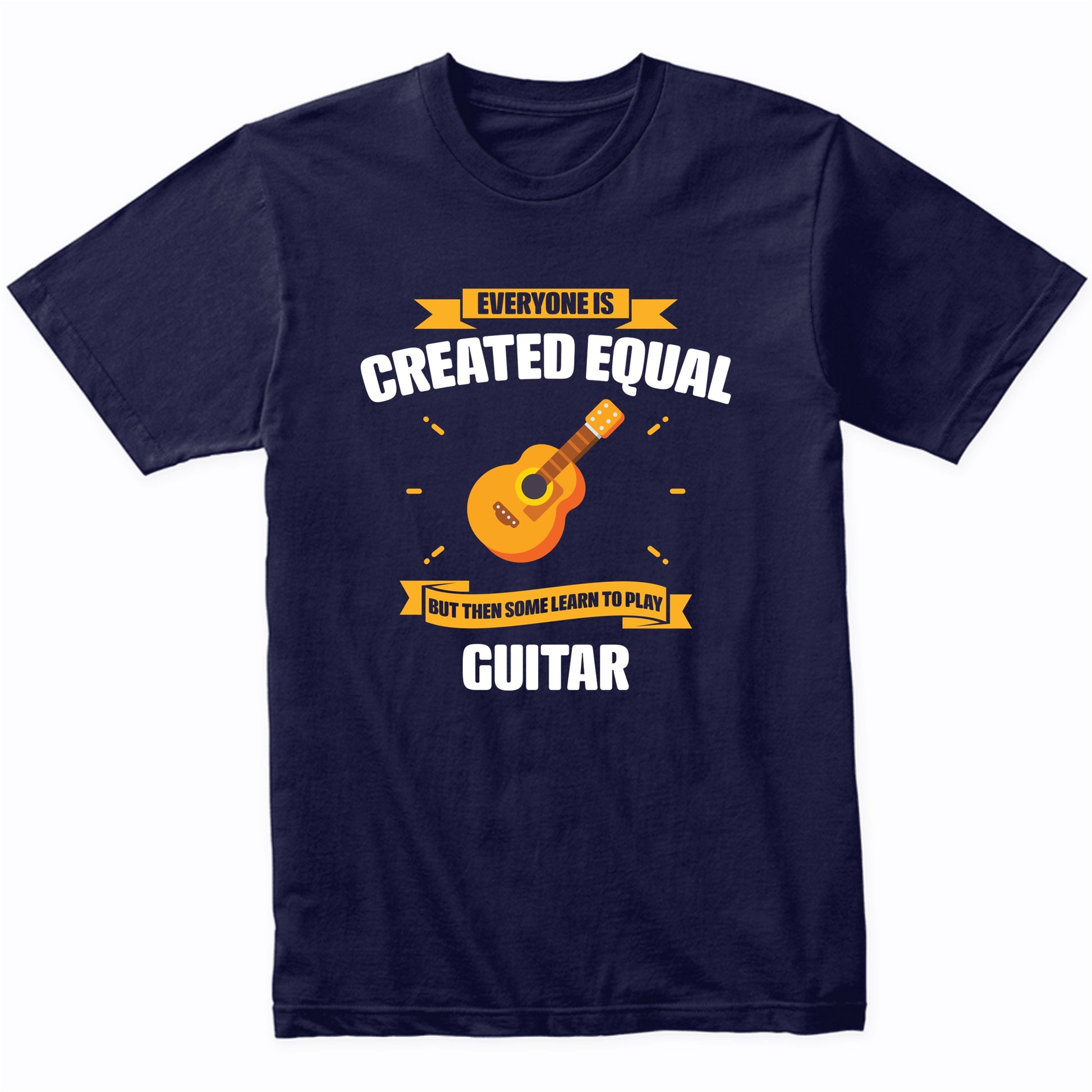 Everyone Is Created Equal But Then Some Learn To Play Guitar Funny T-Shirt