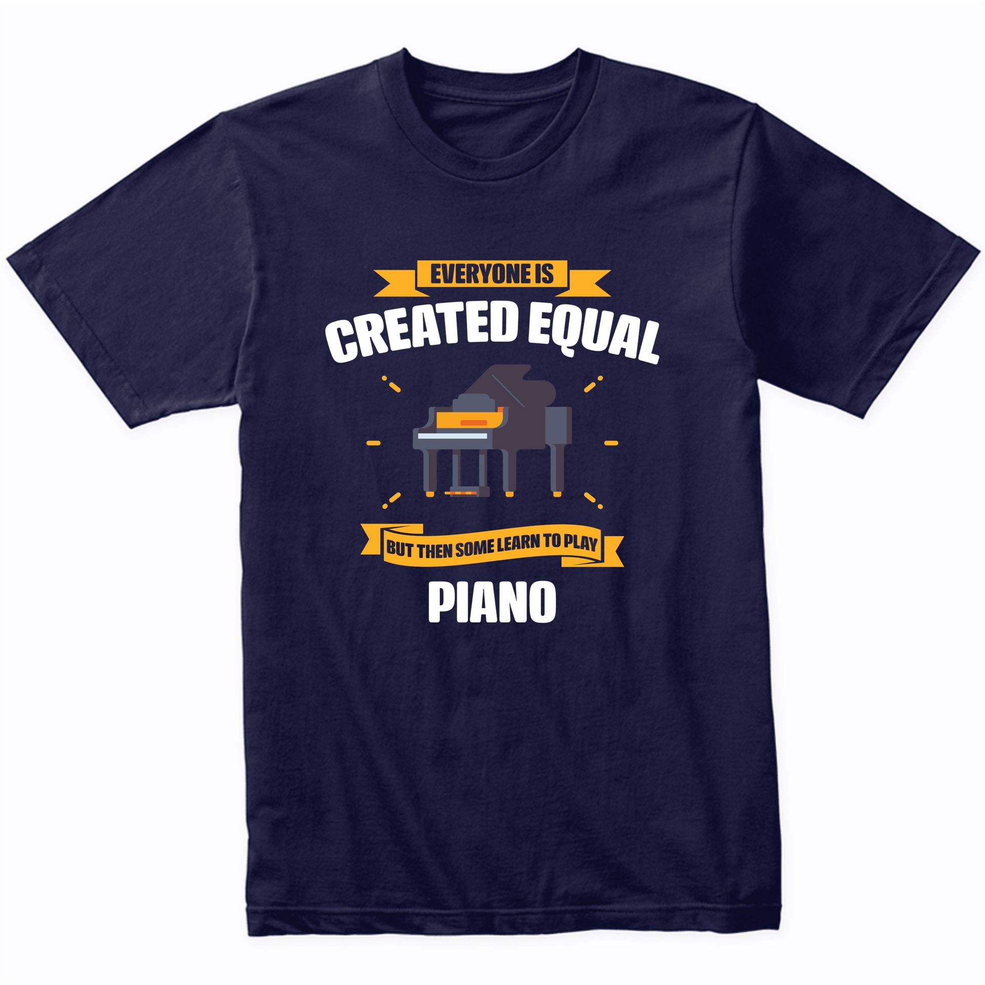 Everyone Is Created Equal But Then Some Learn To Play Piano Funny T-Shirt