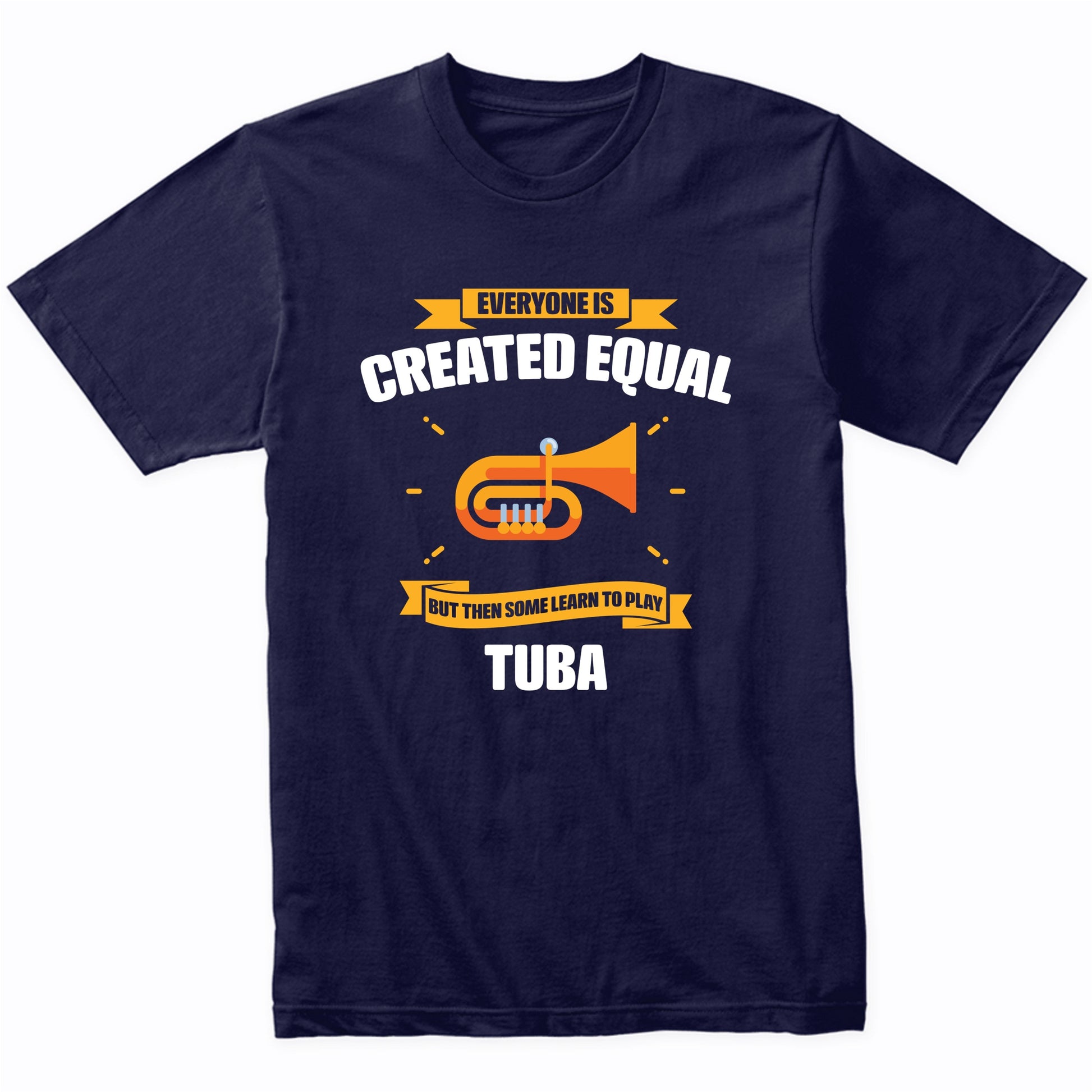 Everyone Is Created Equal But Then Some Learn To Play Tuba Funny T-Shirt