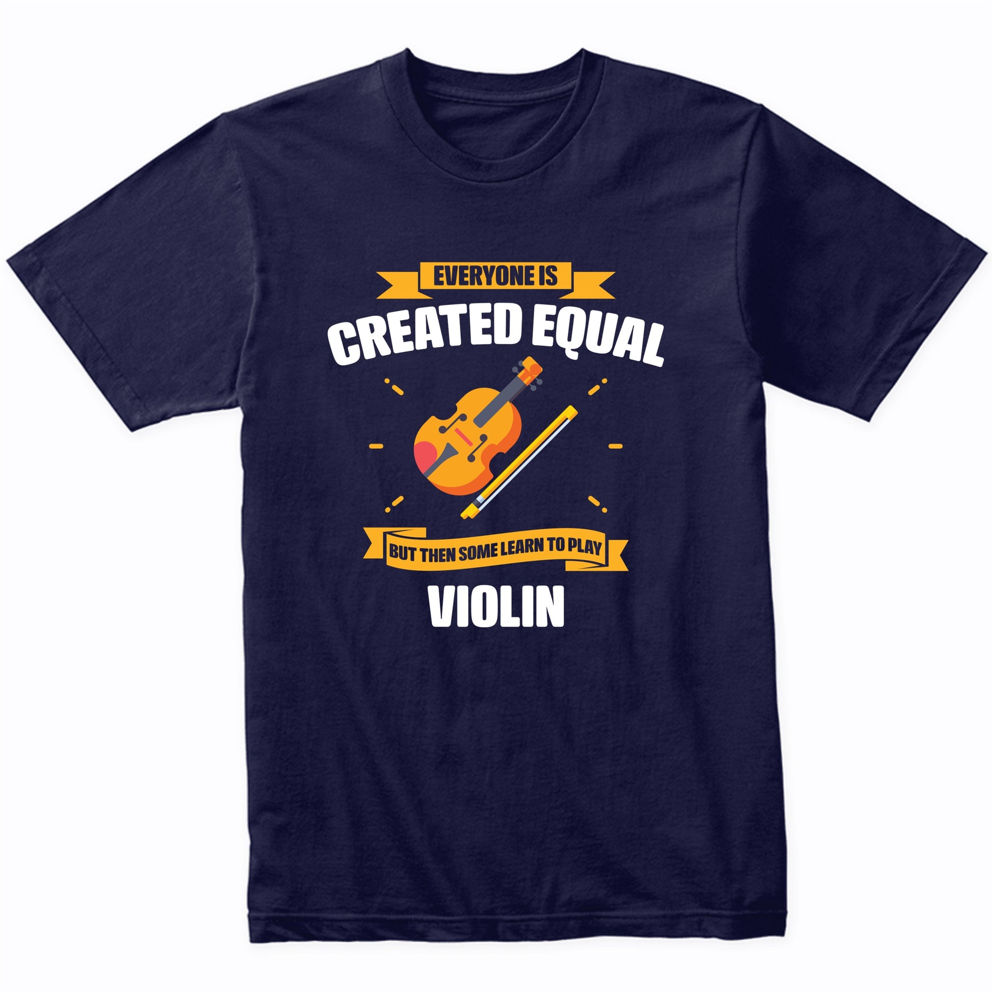 Everyone Is Created Equal But Then Some Learn To Play Violin Funny T-Shirt