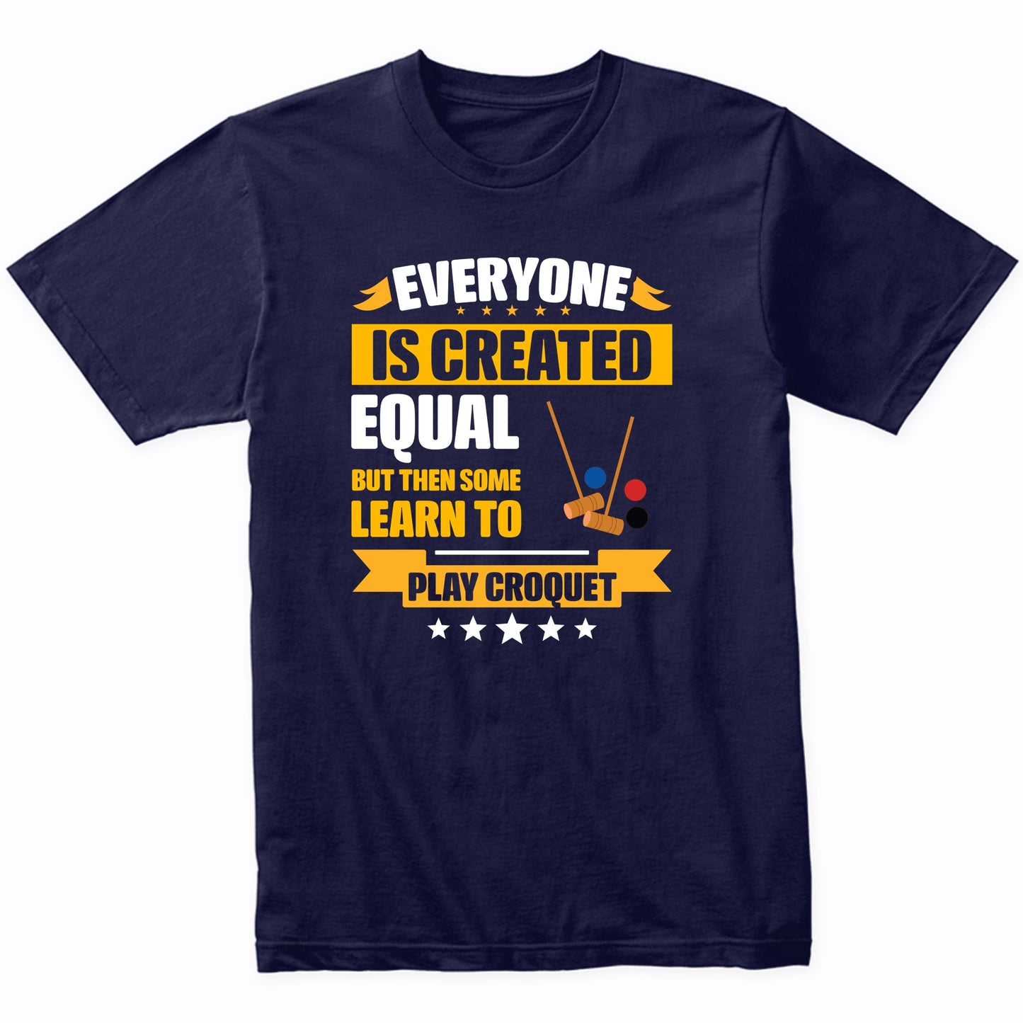 Everyone Is Created Equal But Then Some Learn To Play Croquet Funny T-Shirt