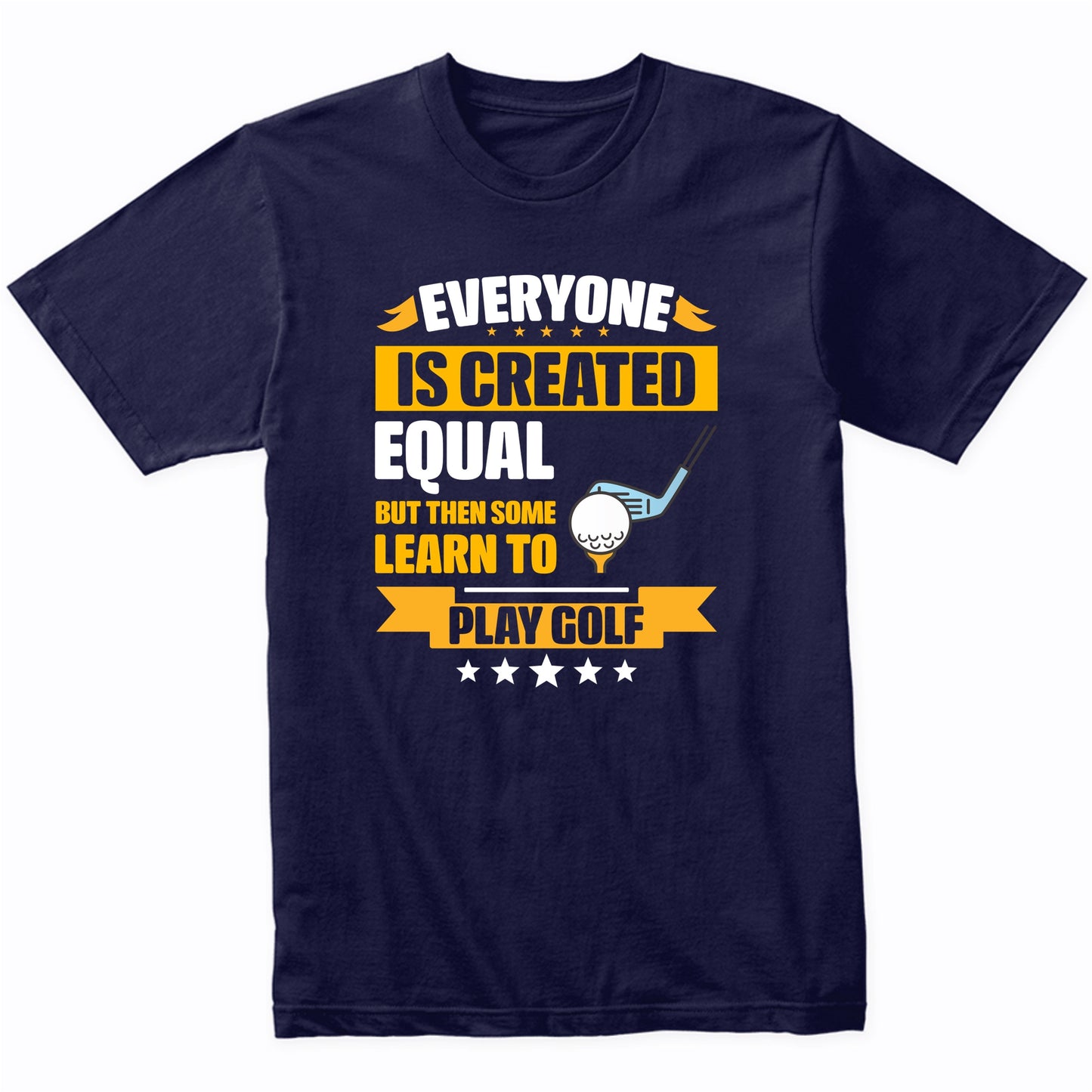 Everyone Is Created Equal But Then Some Learn To Play Golf Funny T-Shirt