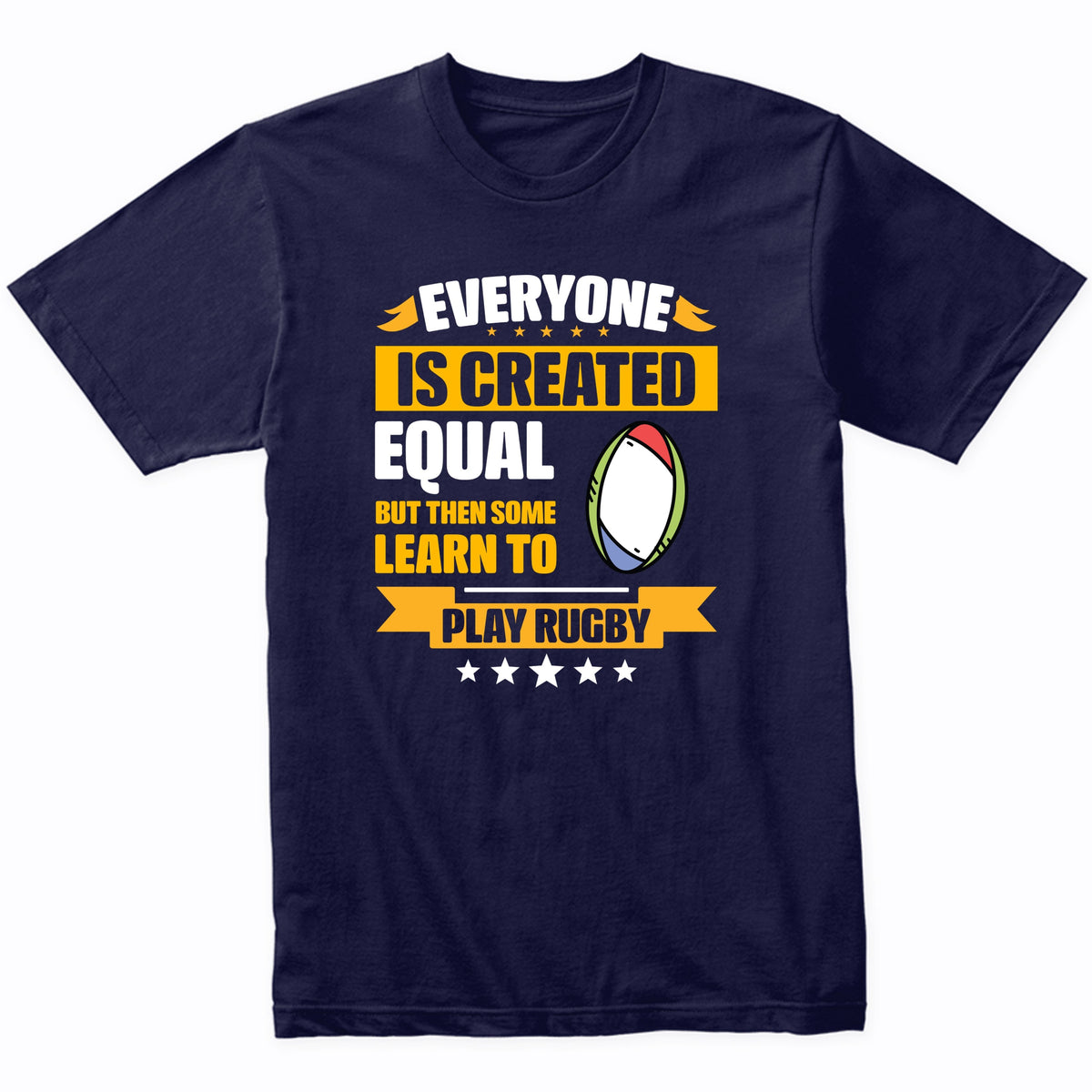 Everyone Is Created Equal But Then Some Learn To Play Rugby Funny T-Shirt