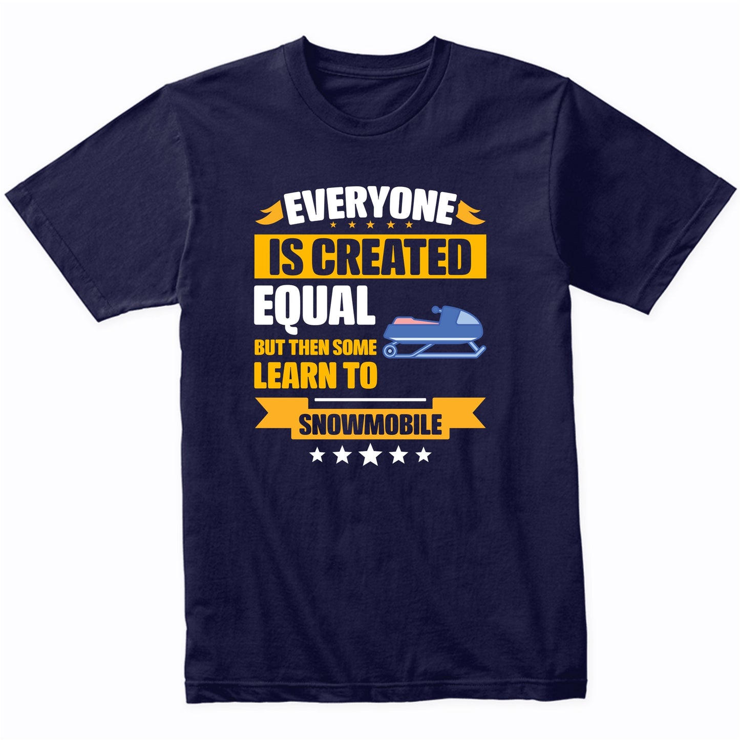 Everyone Is Created Equal But Then Some Learn To Snowmobile Funny T-Shirt