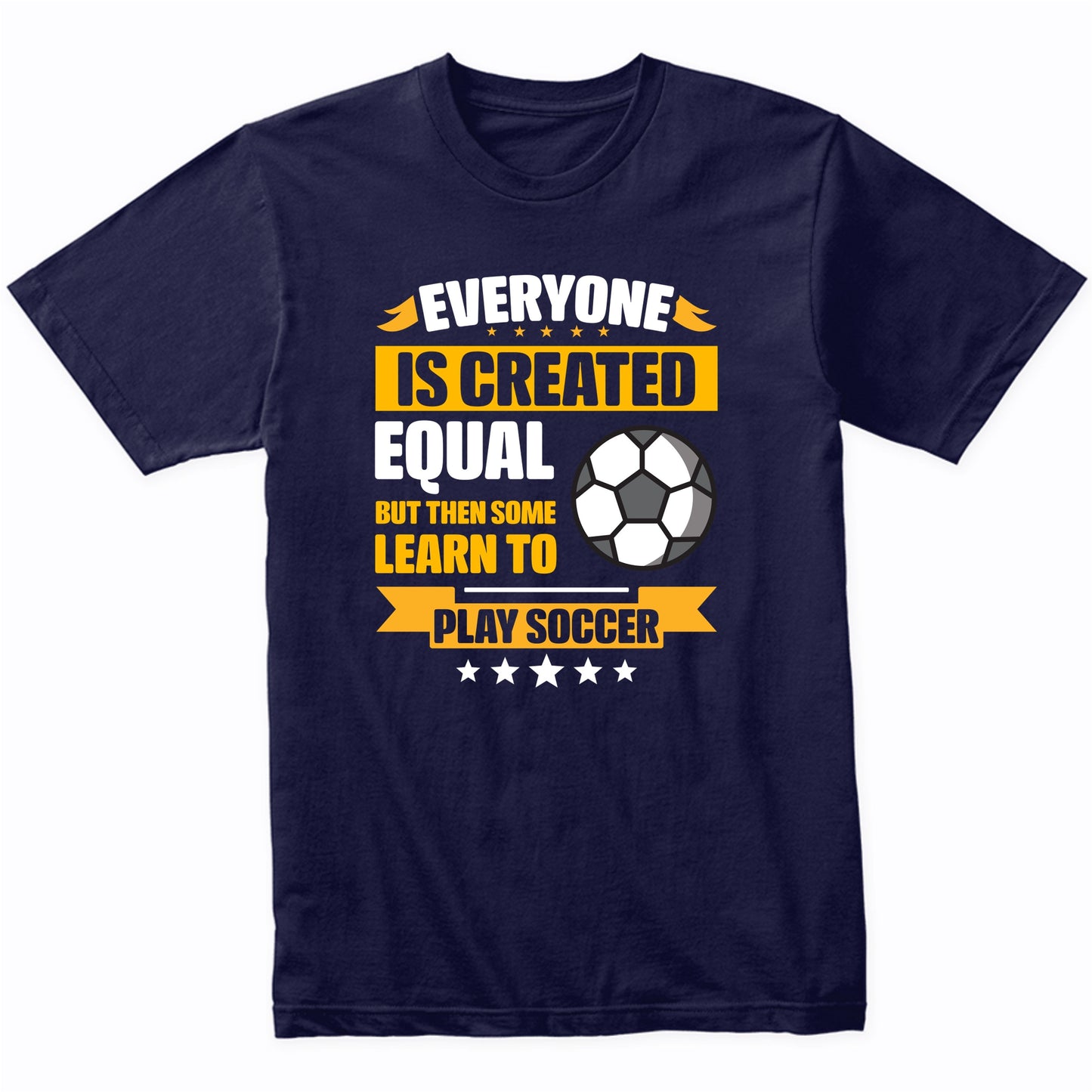 Everyone Is Created Equal But Then Some Learn To Play Soccer Funny T-Shirt