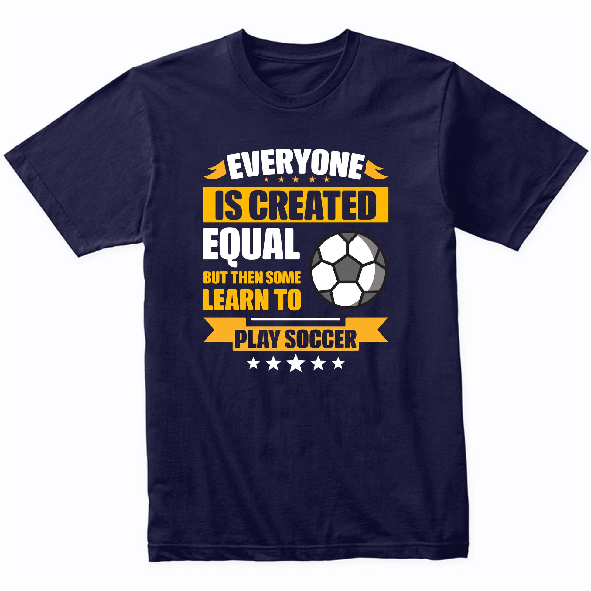Everyone Is Created Equal But Then Some Learn To Play Soccer Funny T-Shirt