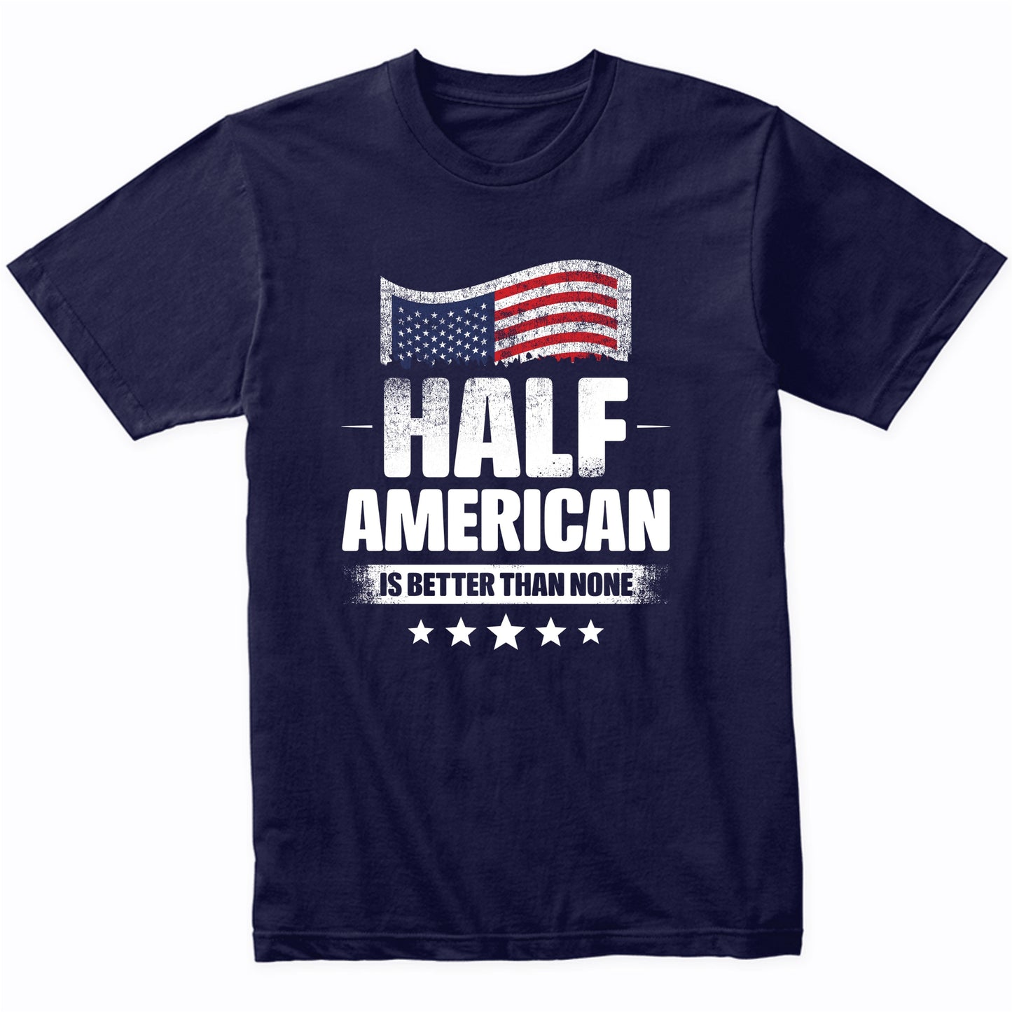 Half American Is Better Than None Funny USA Flag T-Shirt