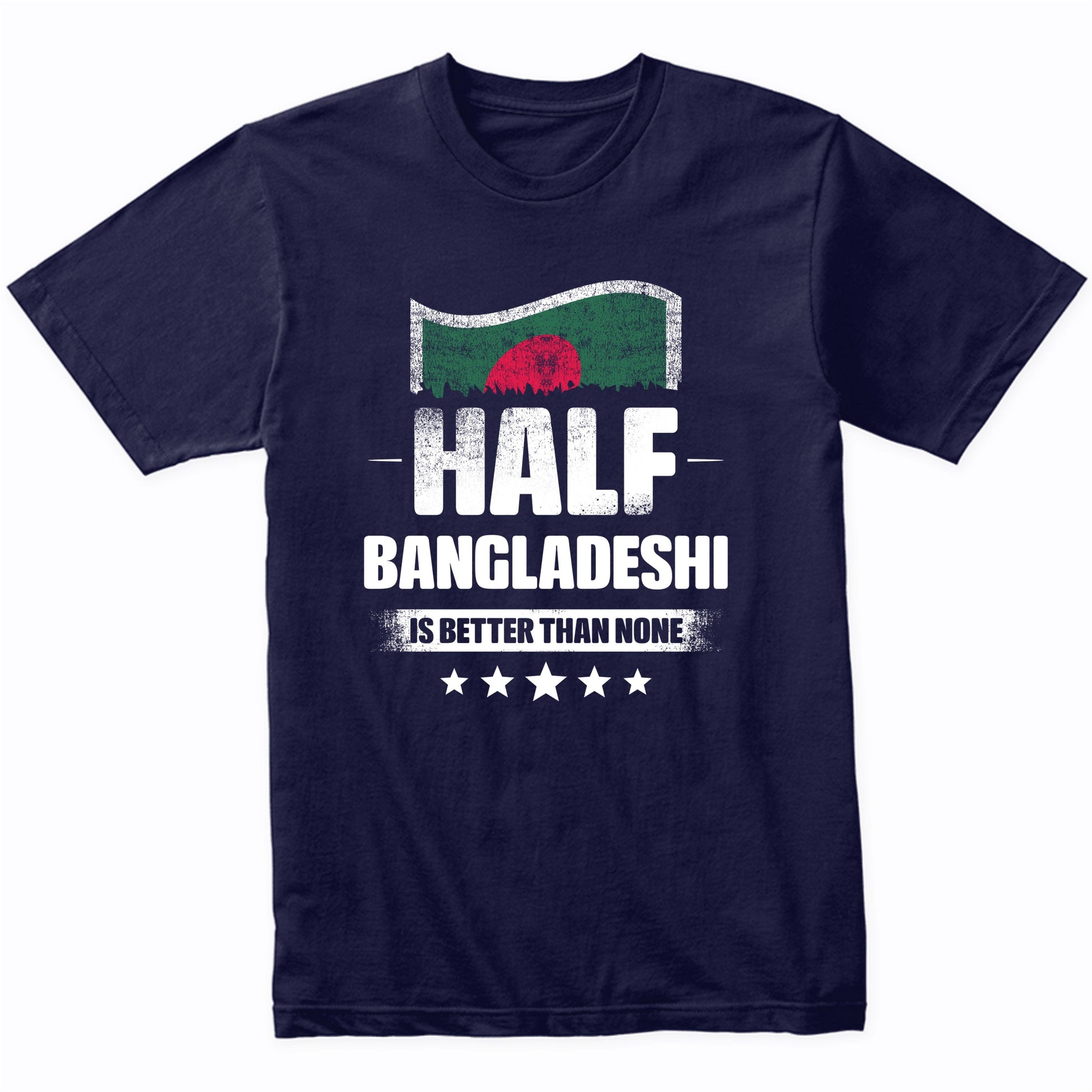 Half Bangladeshi Is Better Than None Funny Bangladesh Flag T-Shirt