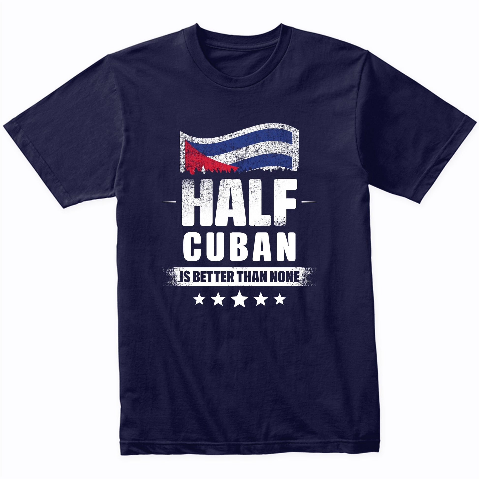 Half Cuban Is Better Than None Funny Cuba Flag T-Shirt