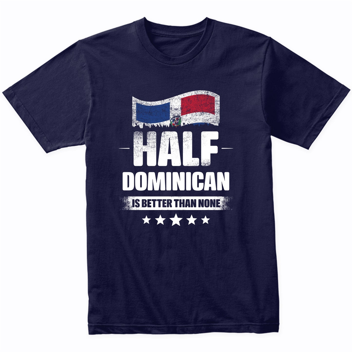 Half Dominican Is Better Than None Funny Dominican Republic Flag T-Shirt