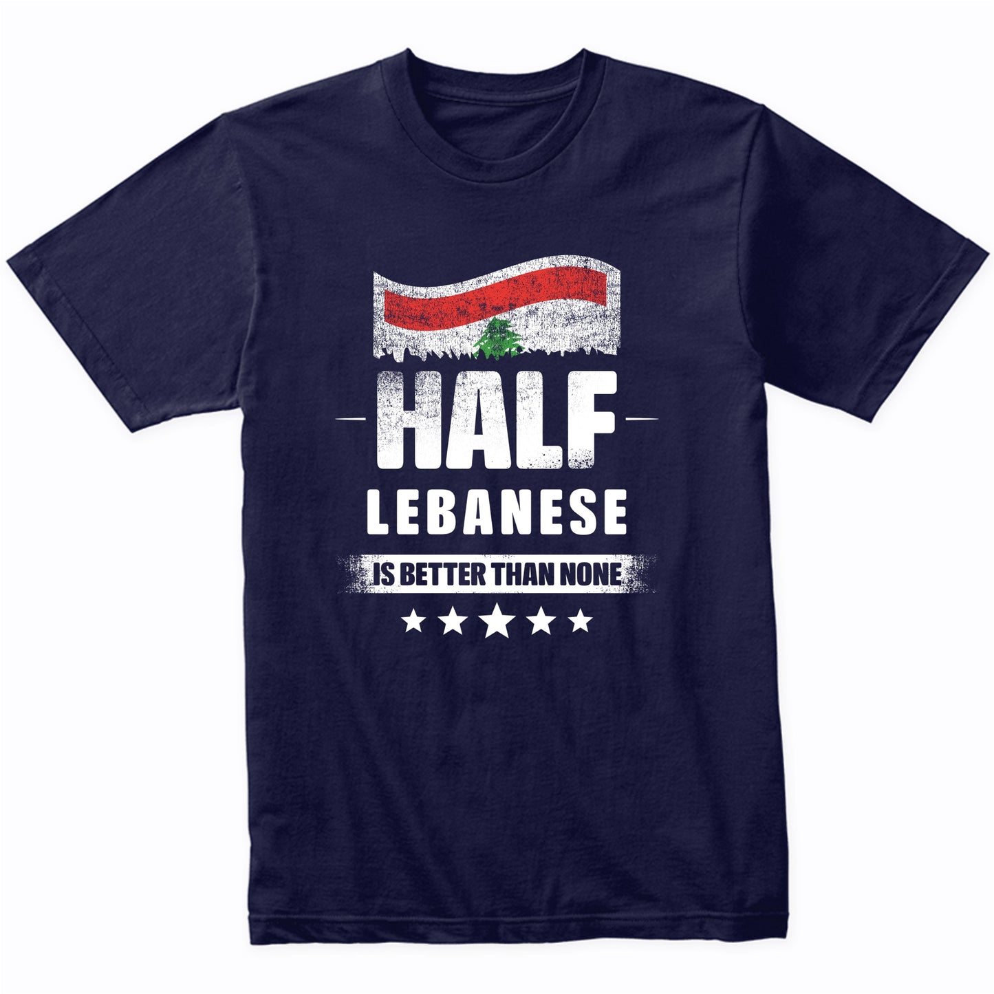 Half Lebanese Is Better Than None Funny Lebanon Flag T-Shirt