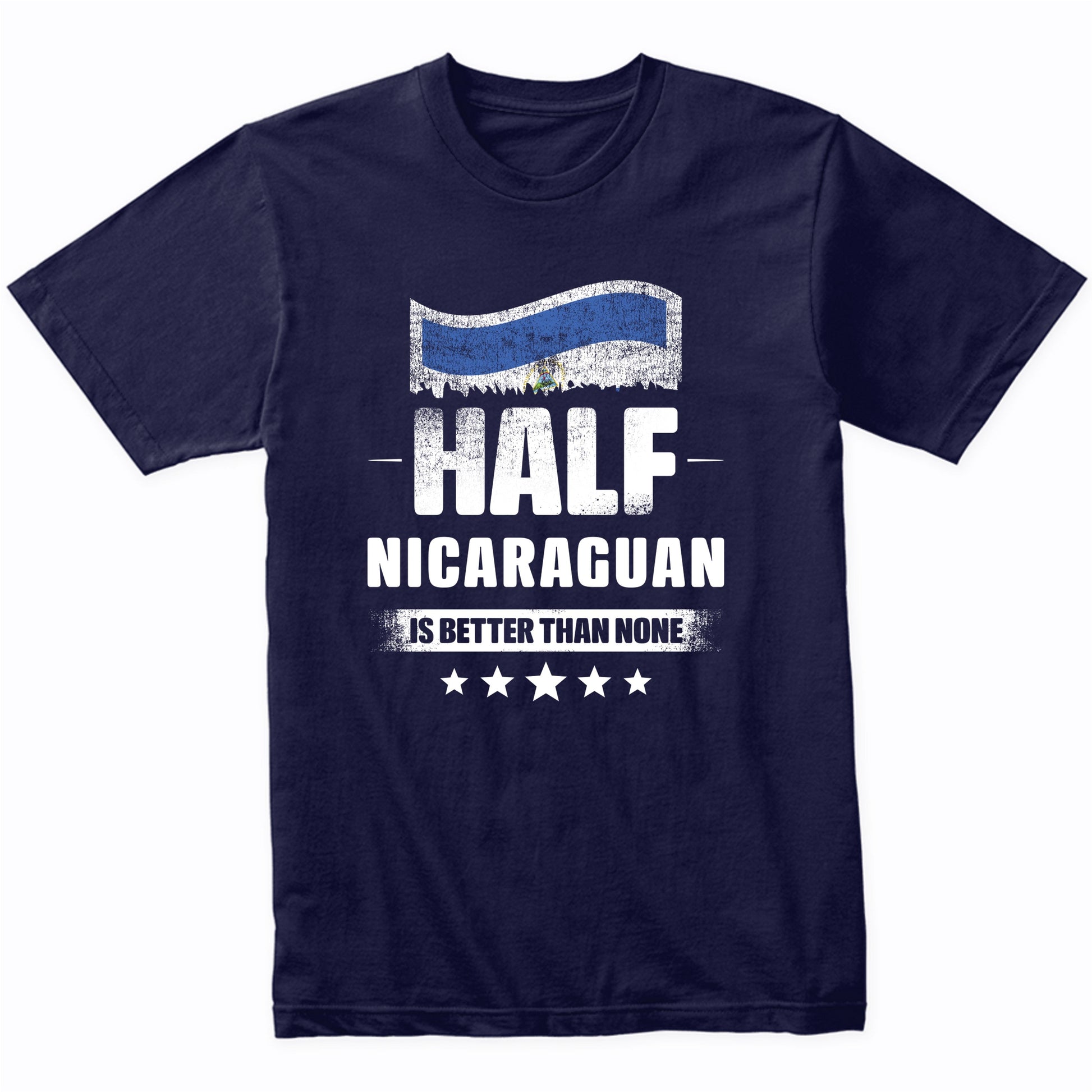 Half Nicaraguan Is Better Than None Funny Nicaragua Flag T-Shirt