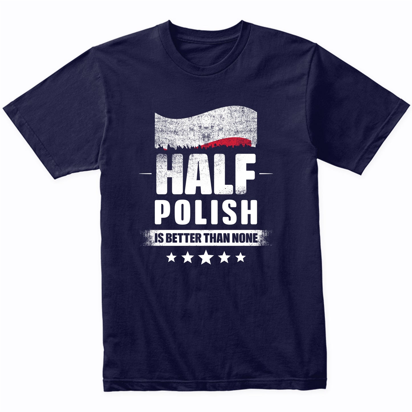 Half Polish Is Better Than None Funny Poland Flag T-Shirt
