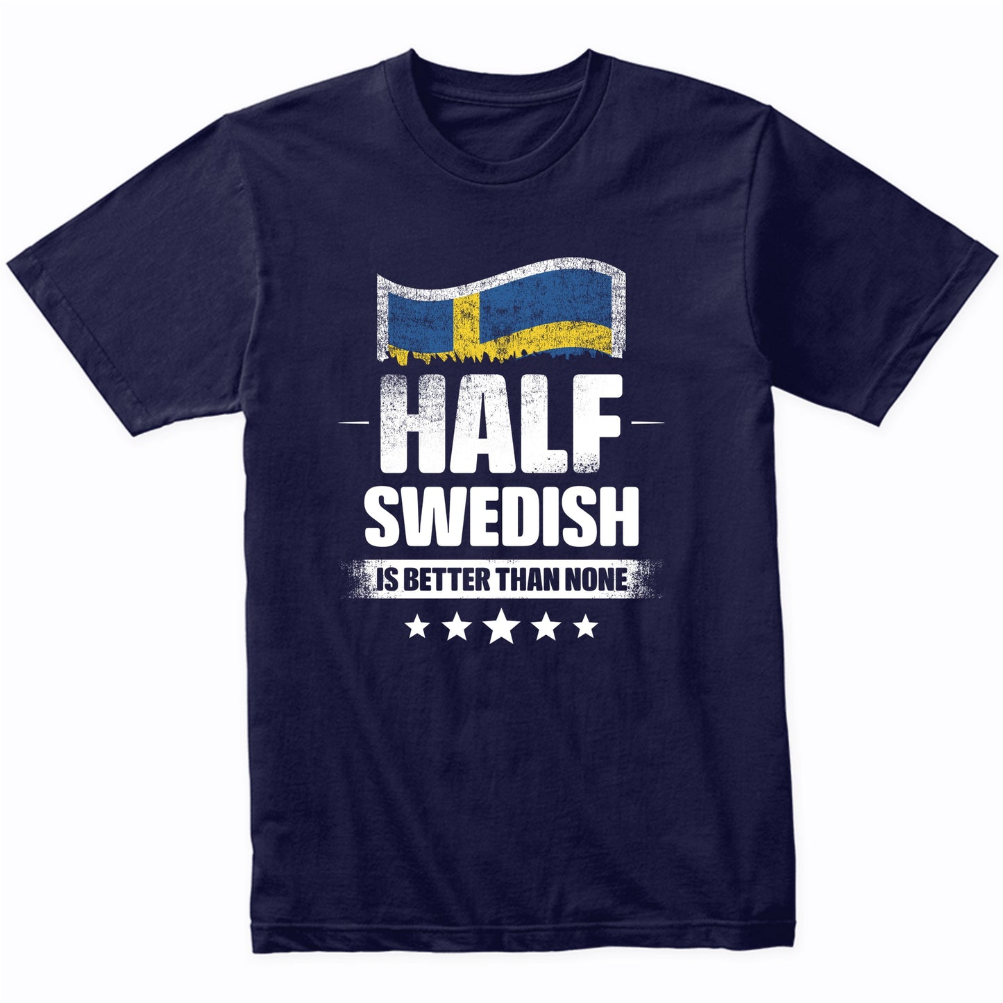 Half Swedish Is Better Than None Funny Sweden Flag T-Shirt