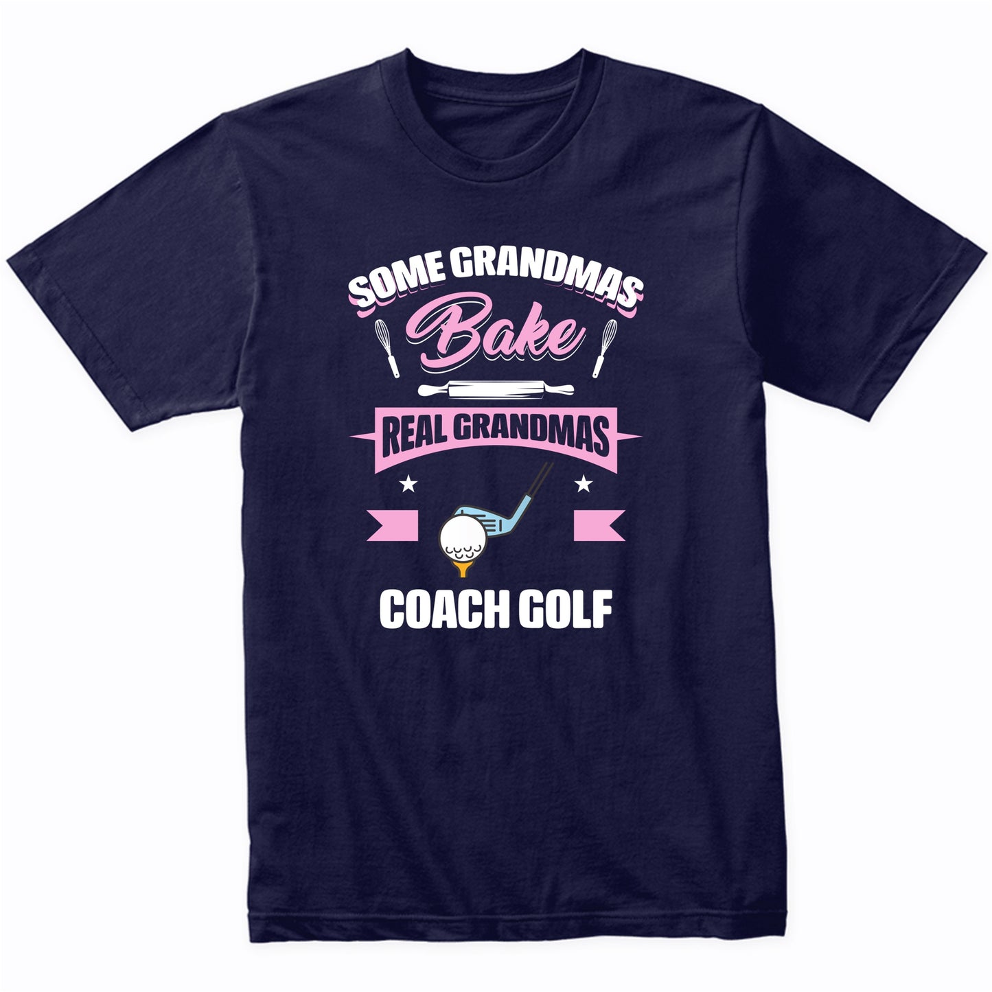 Some Grandmas Bake Real Grandmas Coach Golf Funny Golf Grandma T-Shirt