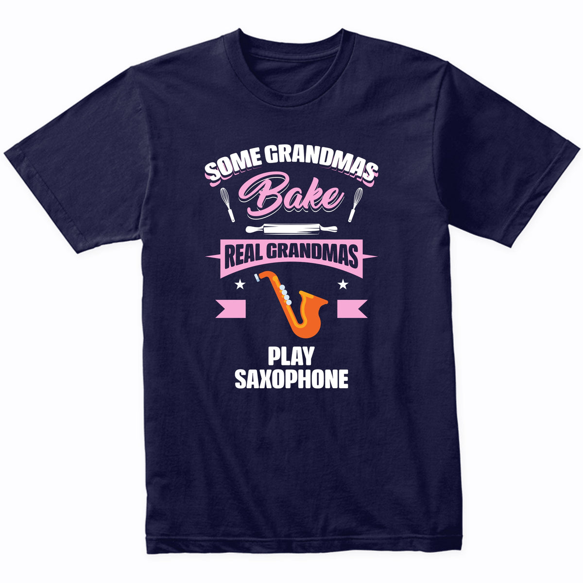 Some Grandmas Bake Real Grandmas Play Saxophone Funny Saxophone Grandma T-Shirt