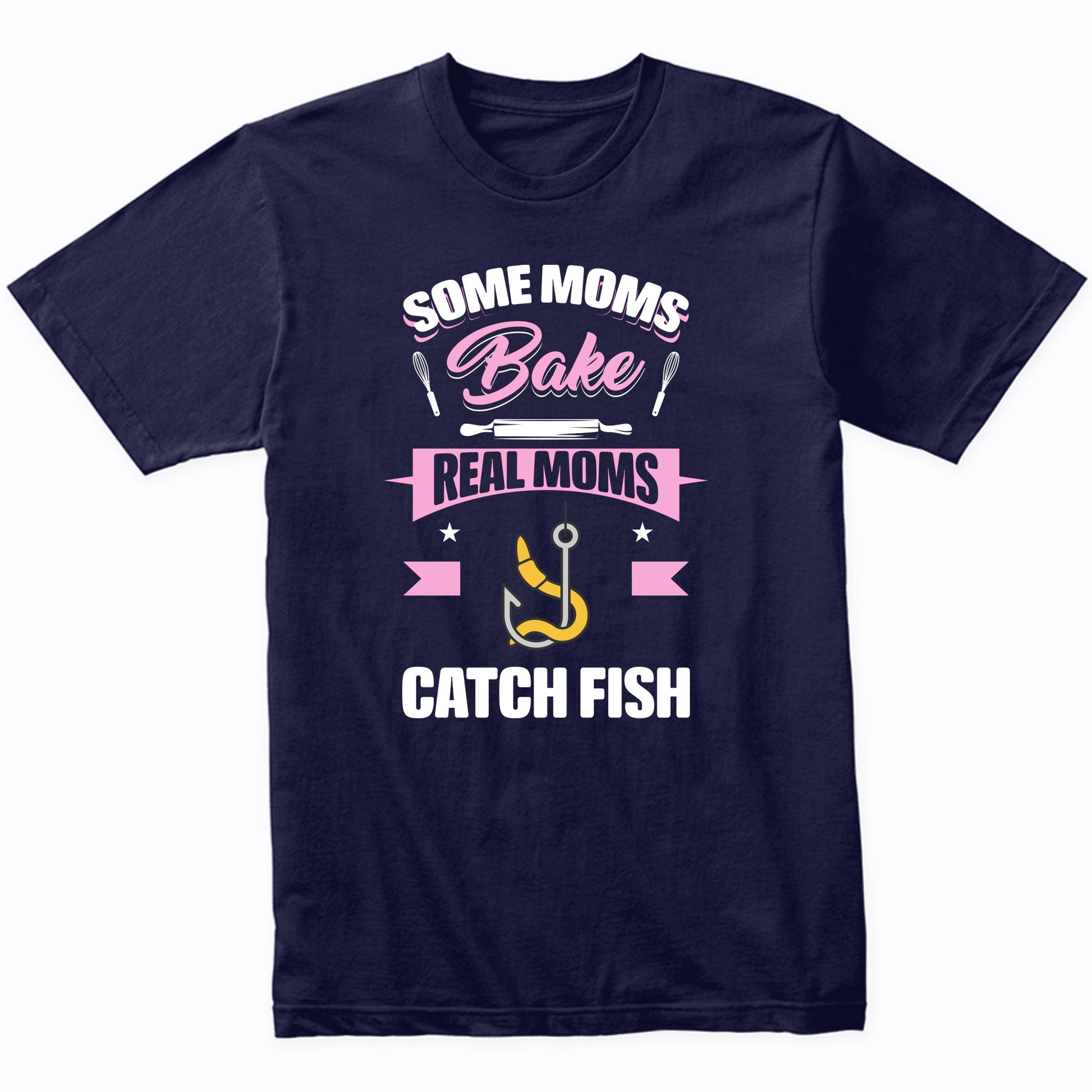 Some Moms Bake Real Moms Catch Fish Funny Fishing Mom T-Shirt