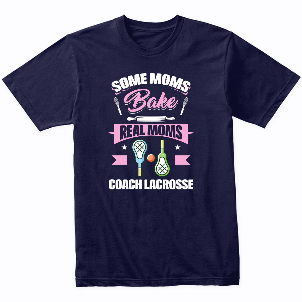 Some Moms Bake Real Moms Coach Lacrosse Funny Lacrosse Mom T-Shirt