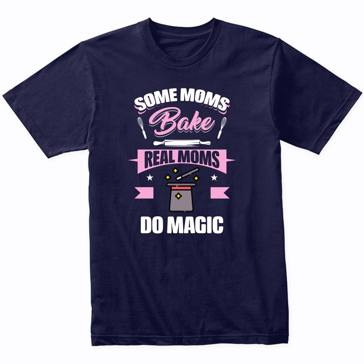 Some Moms Bake Real Moms Do Magic Funny Magic Mom T-Shirt