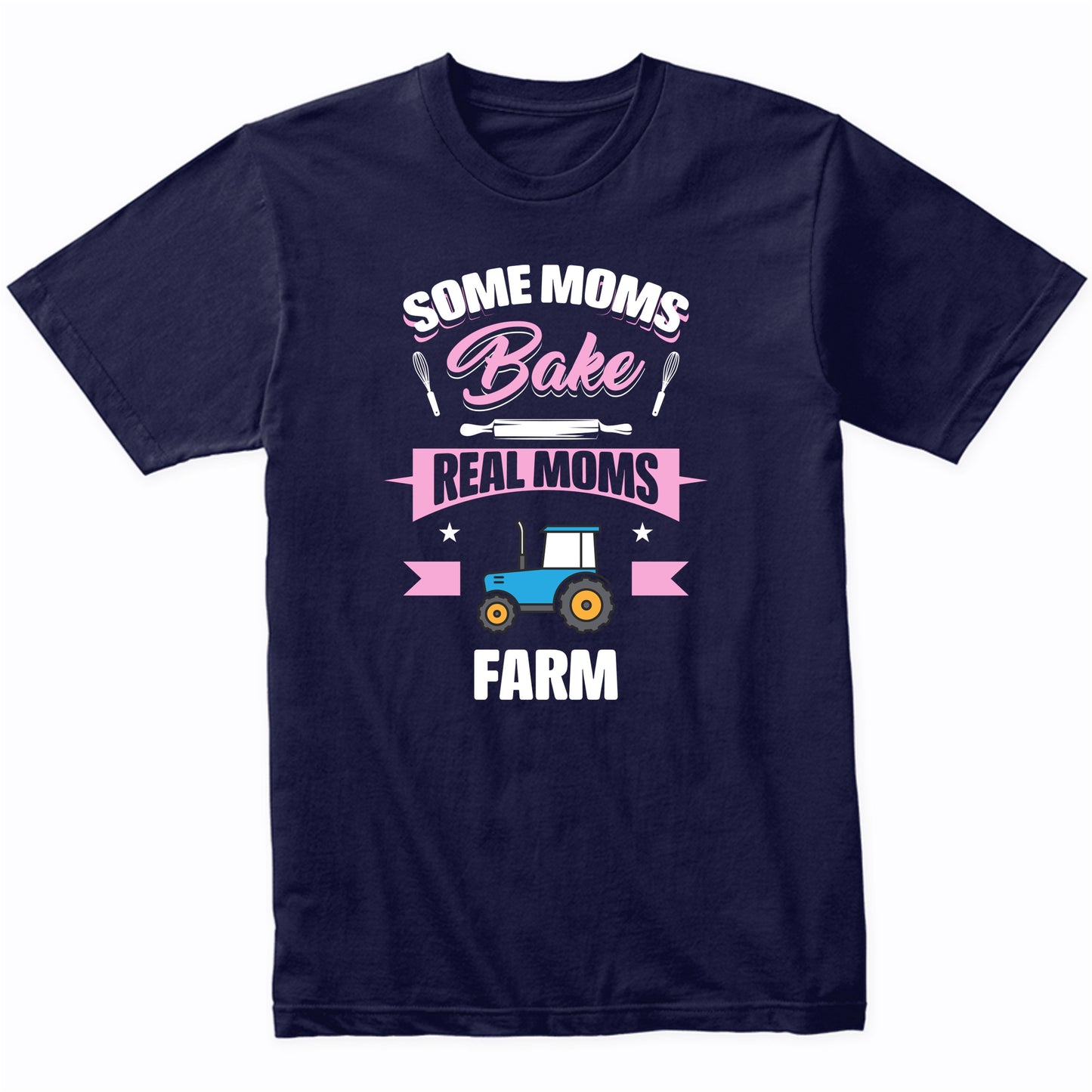Some Moms Bake Real Moms Farm Funny Farming Mom T-Shirt