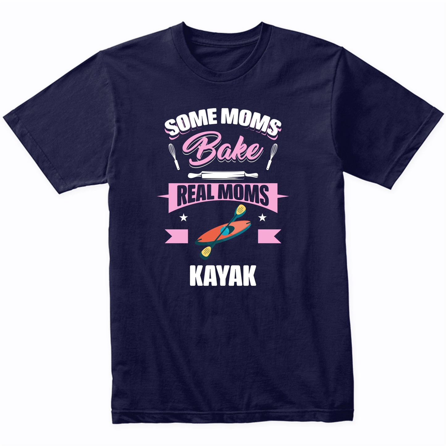 Some Moms Bake Real Moms Kayak Funny Kayaking Mom T-Shirt