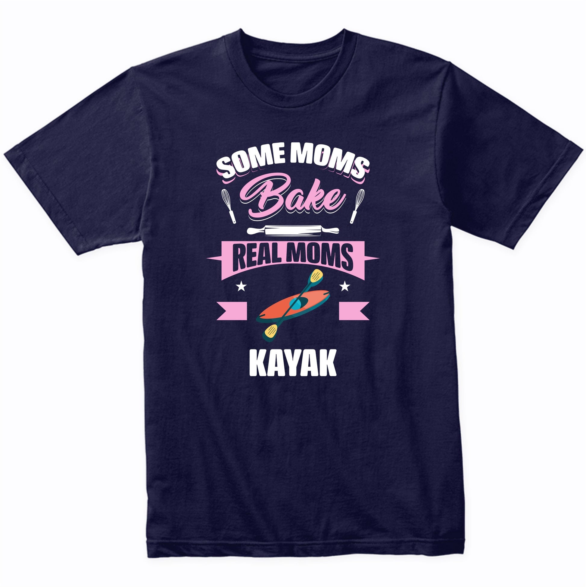Some Moms Bake Real Moms Kayak Funny Kayaking Mom T-Shirt