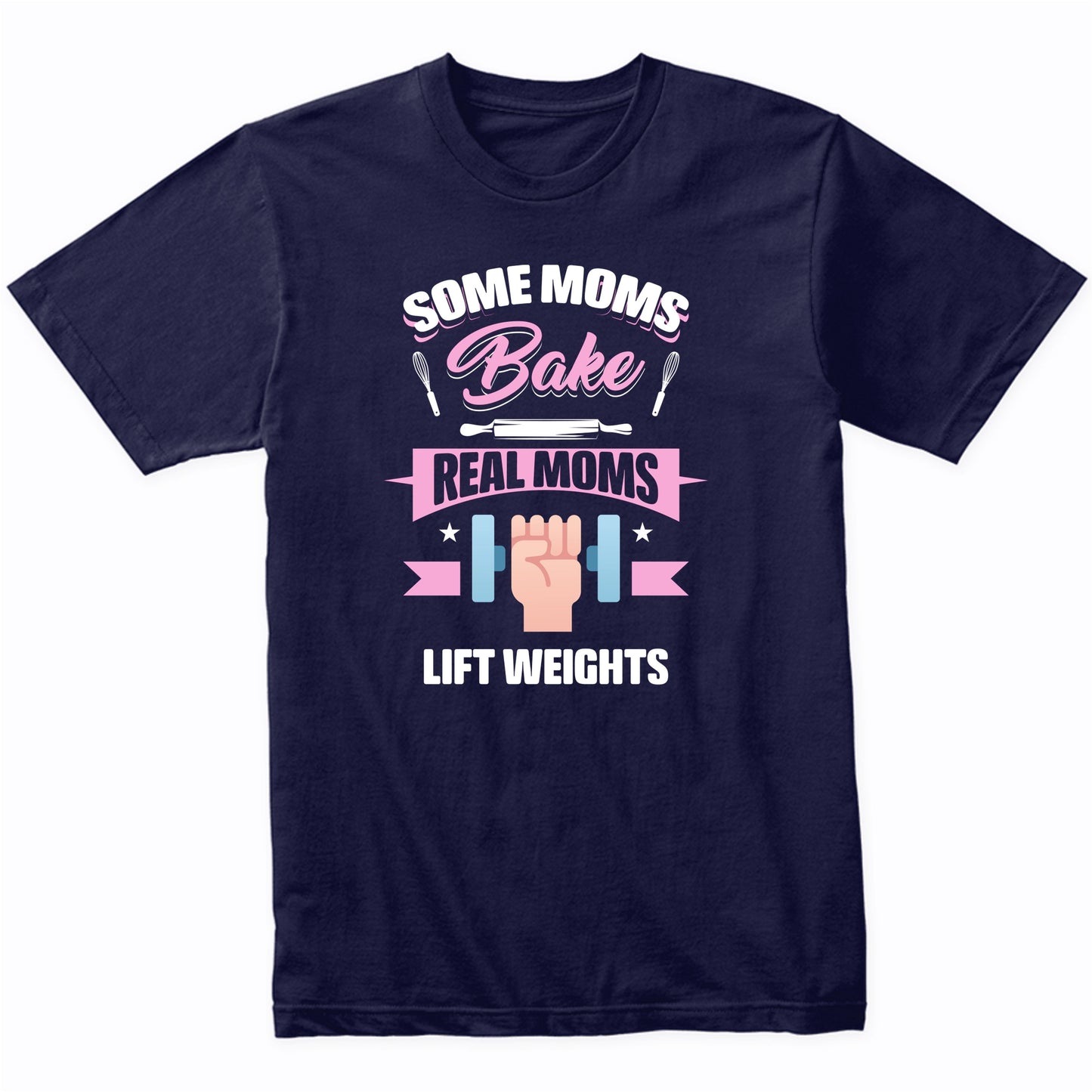 Some Moms Bake Real Moms Lift Weights Funny Weightlifting Mom T-Shirt