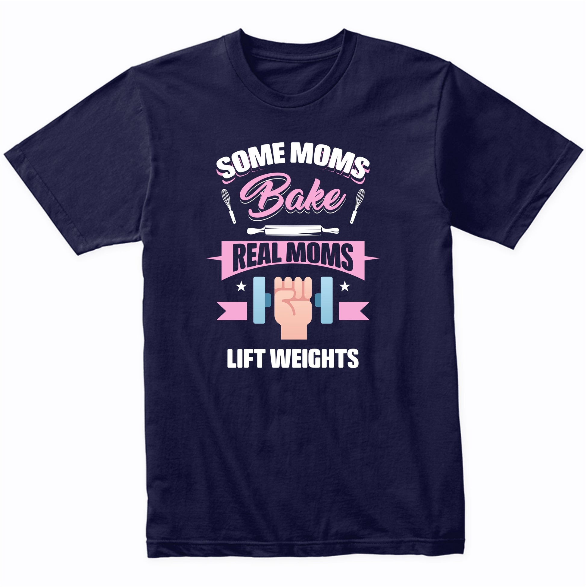 Some Moms Bake Real Moms Lift Weights Funny Weightlifting Mom T-Shirt