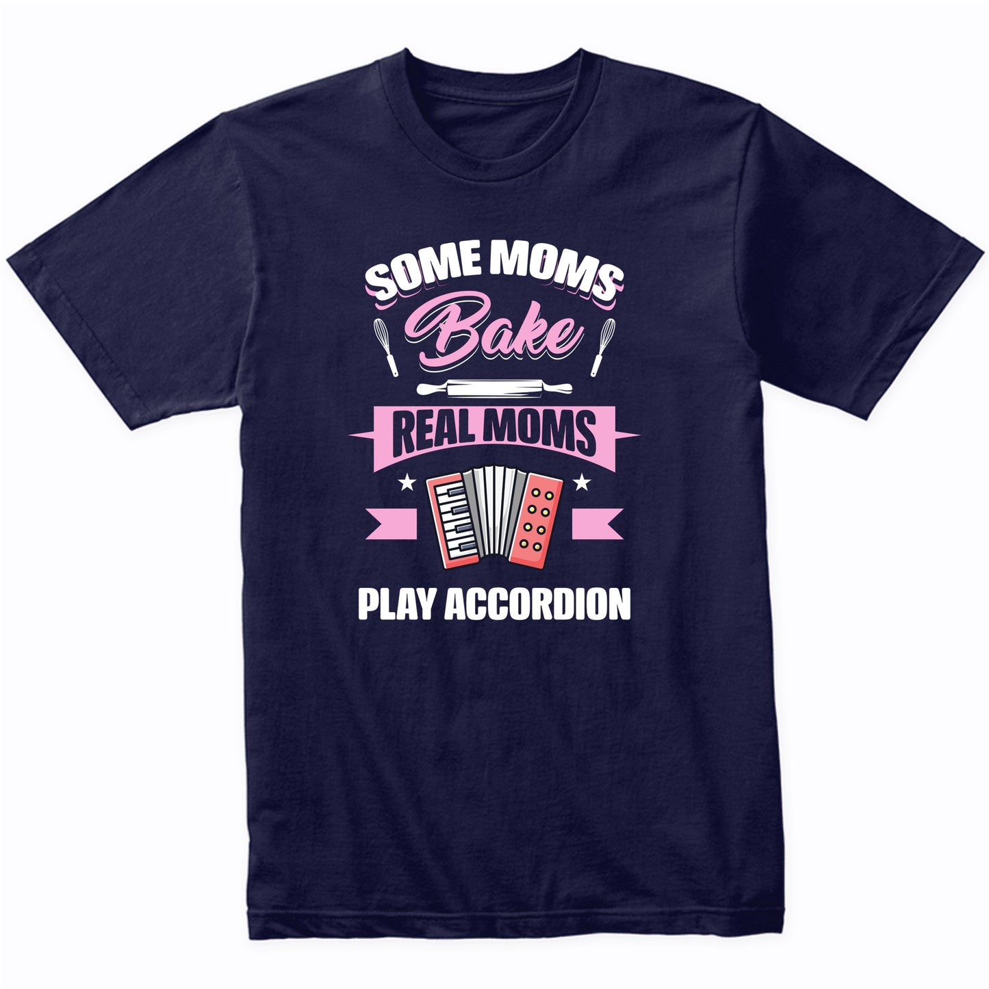 Some Moms Bake Real Moms Play Accordion Funny Accordion Mom T-Shirt