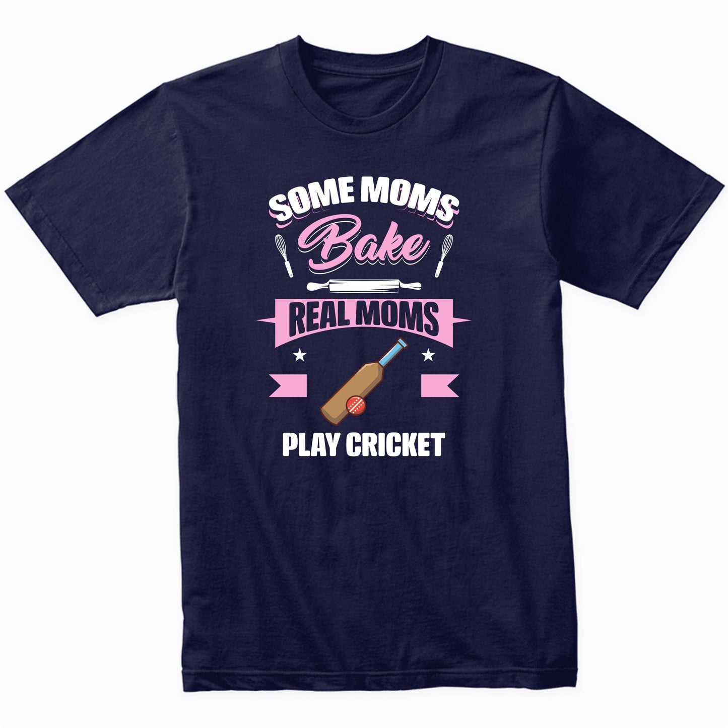 Some Moms Bake Real Moms Play Cricket Funny Cricket Mom T-Shirt