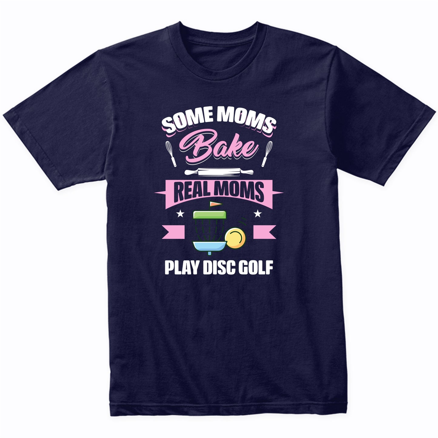Some Moms Bake Real Moms Play Disc Golf Funny Disc Golf Mom T-Shirt