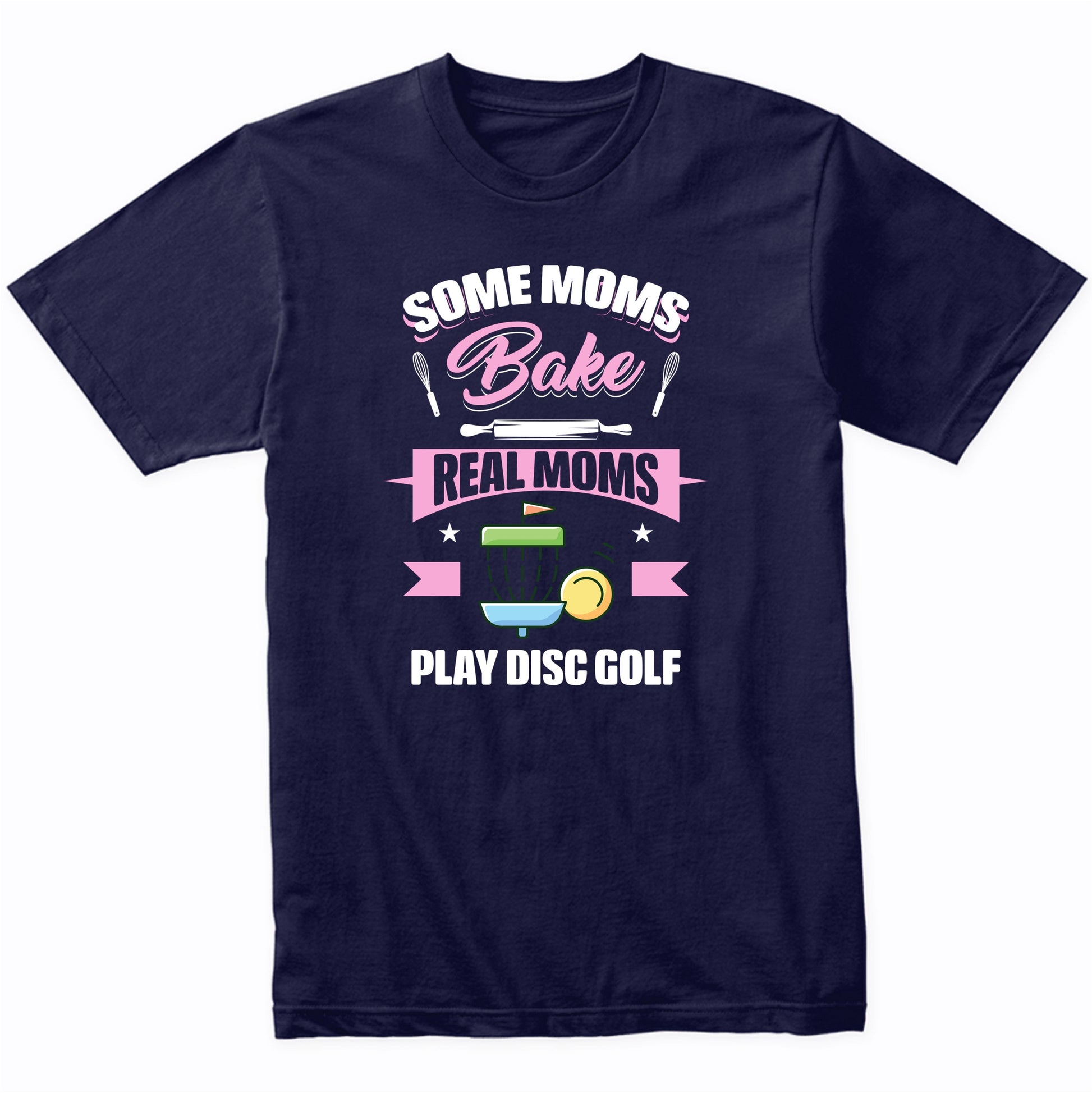 Some Moms Bake Real Moms Play Disc Golf Funny Disc Golf Mom T-Shirt