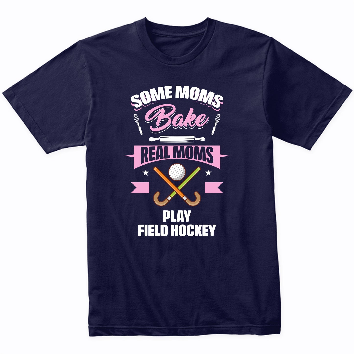 Some Moms Bake Real Moms Play Field Hockey Funny Field Hockey Mom T-Shirt