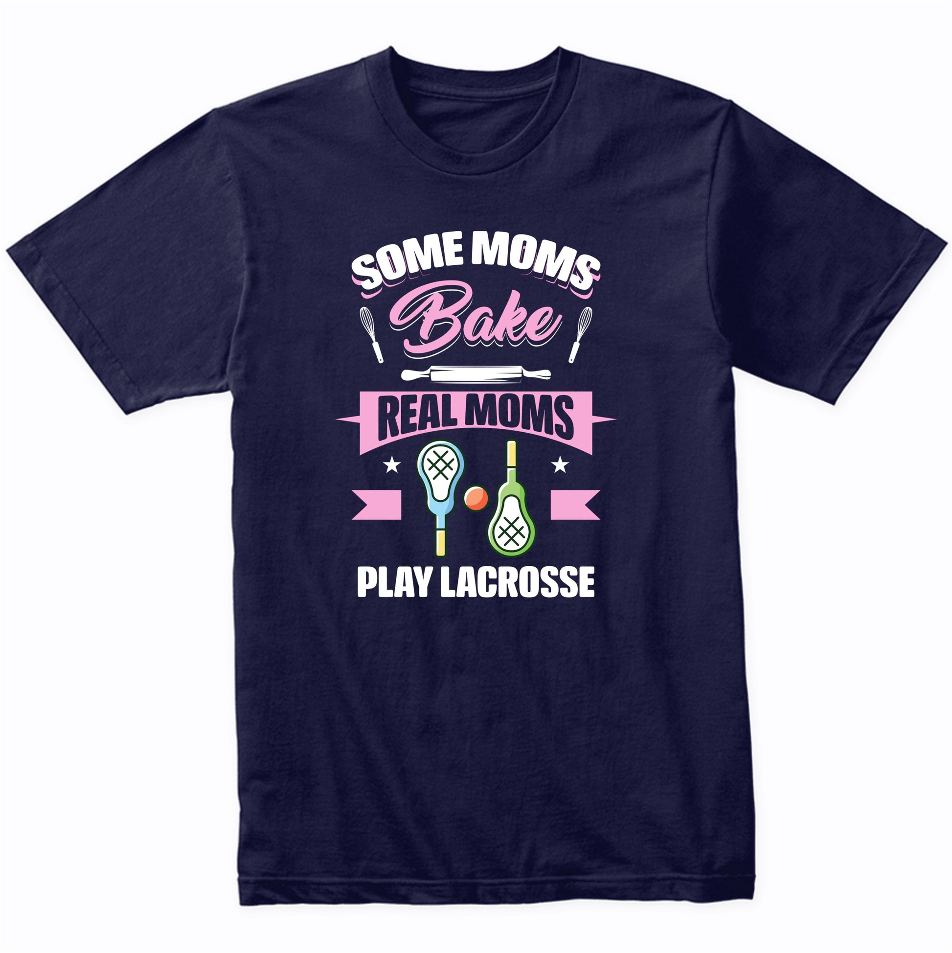 Some Moms Bake Real Moms Play Lacrosse Funny Lacrosse Mom T-Shirt