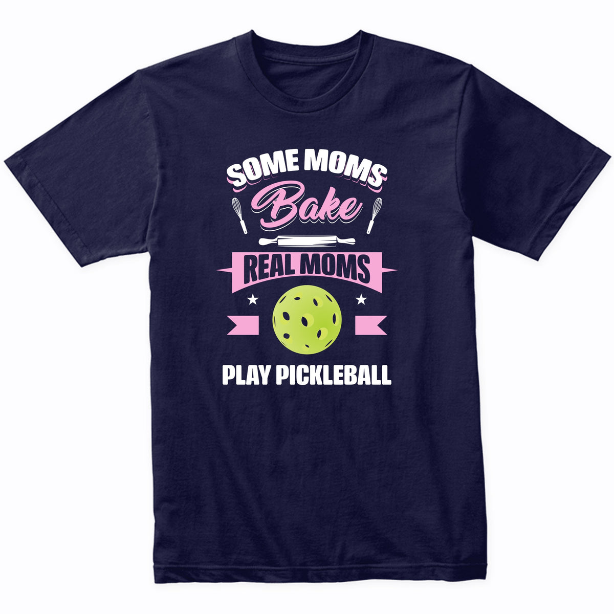 Some Moms Bake Real Moms Play Pickleball Funny Pickleball Mom T-Shirt