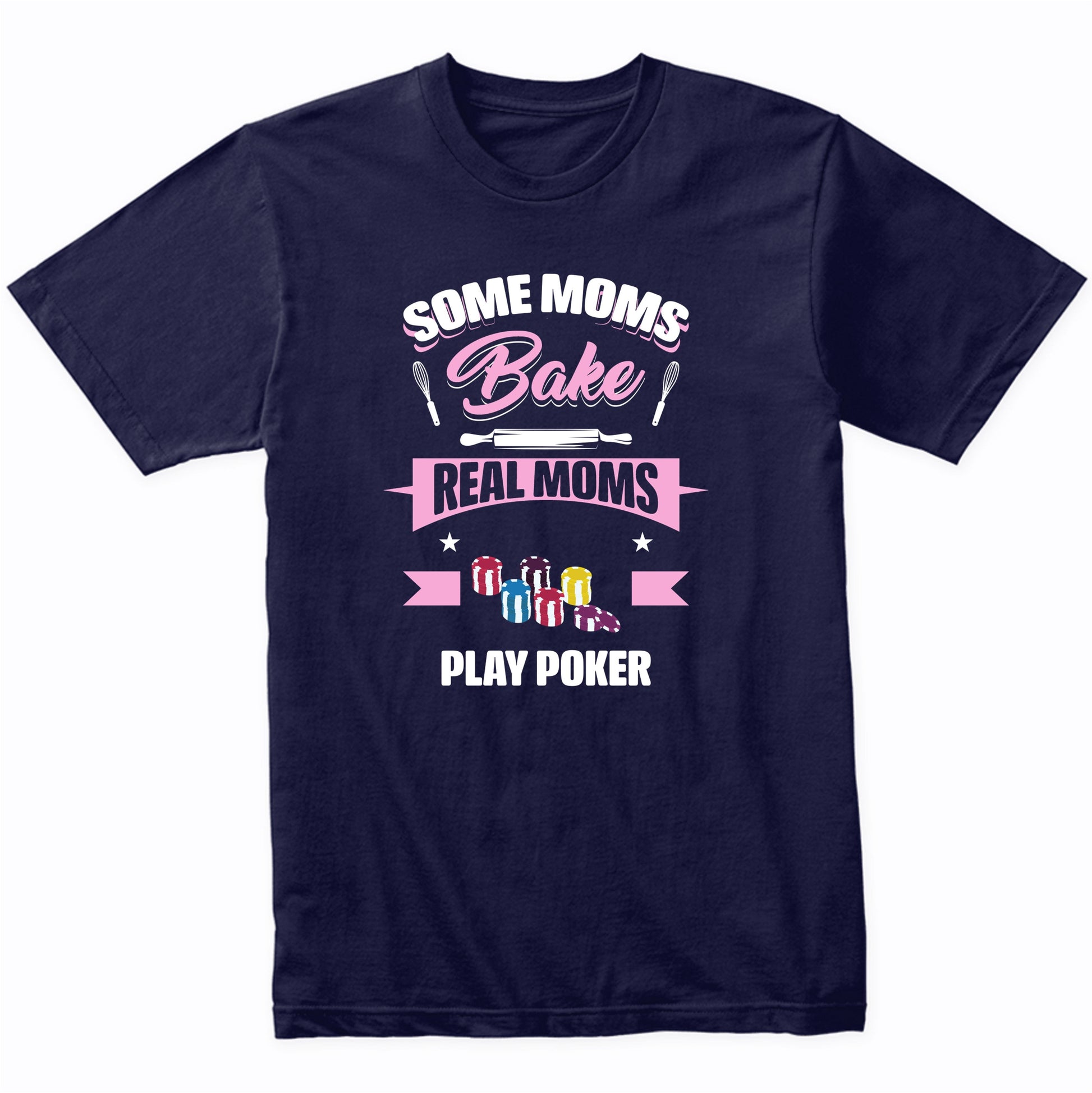 Some Moms Bake Real Moms Play Poker Funny Poker Mom T-Shirt