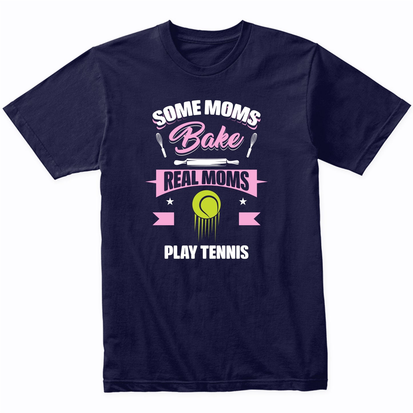 Some Moms Bake Real Moms Play Tennis Funny Tennis Mom T-Shirt