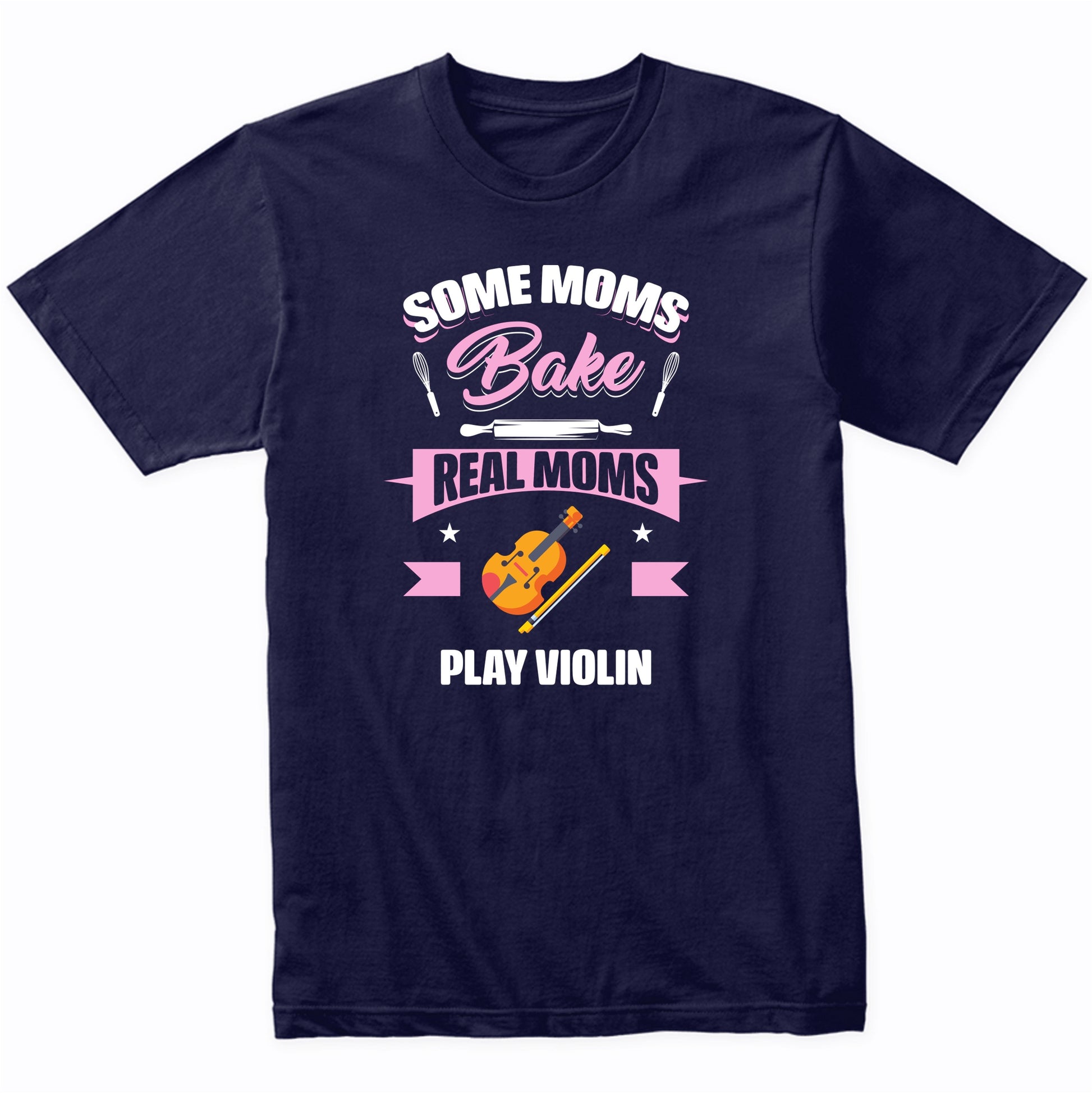 Some Moms Bake Real Moms Play Violin Funny Violin Mom T-Shirt