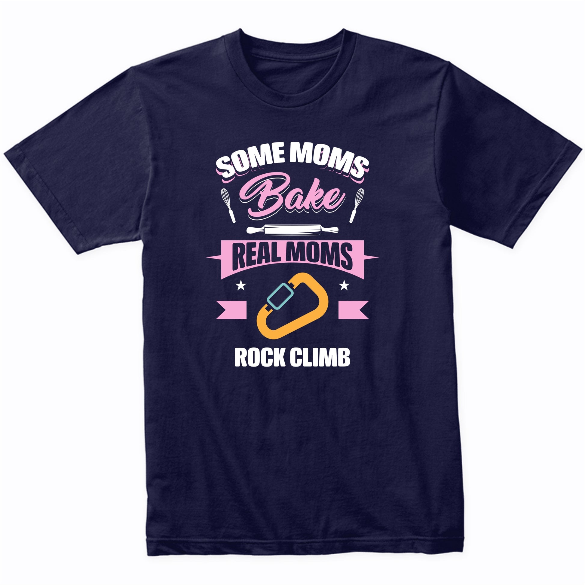Some Moms Bake Real Moms Rock Climb Funny Rock Climbing Mom T-Shirt