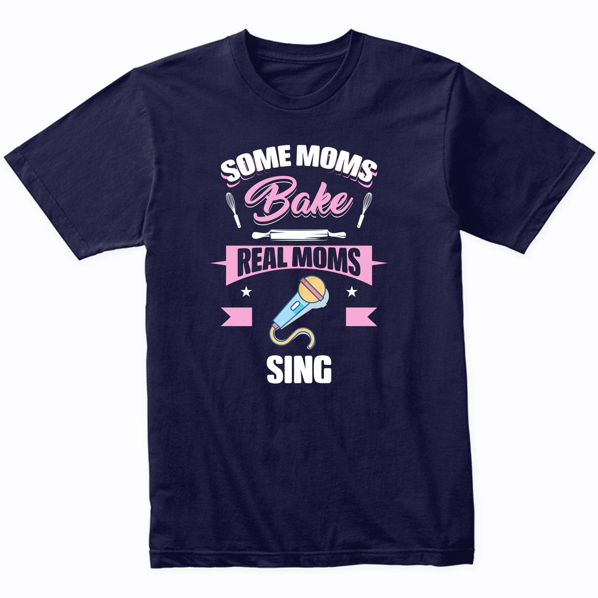 Some Moms Bake Real Moms Sing Funny Singing Mom T-Shirt