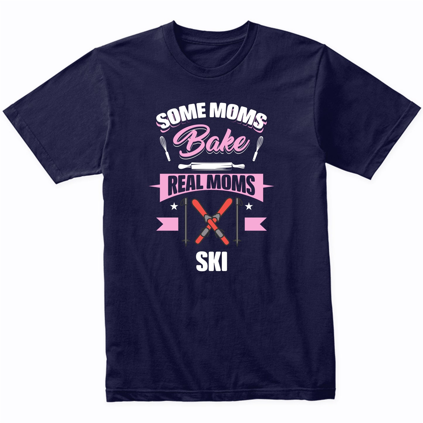 Some Moms Bake Real Moms Ski Funny Skiing Mom T-Shirt