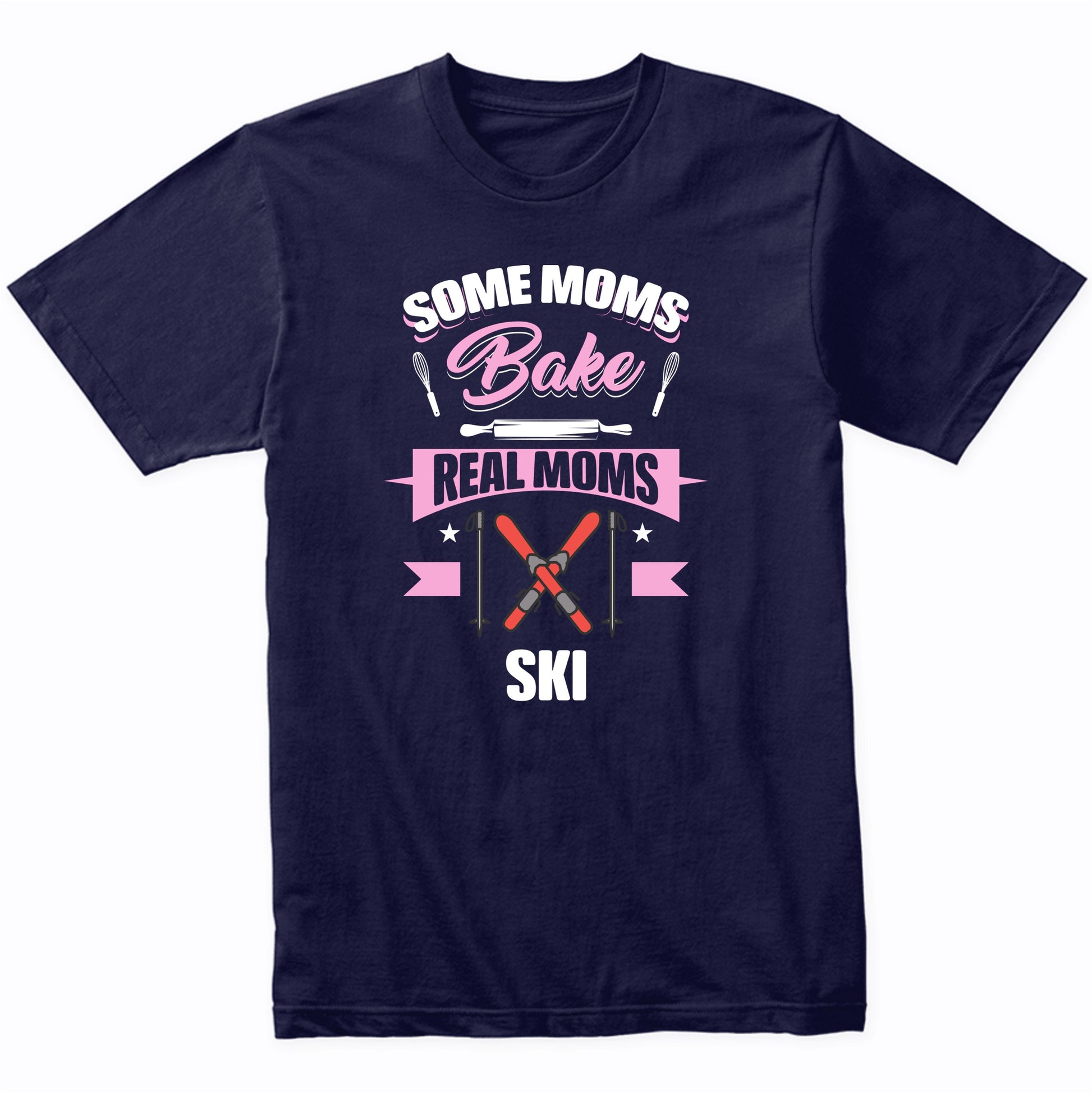 Some Moms Bake Real Moms Ski Funny Skiing Mom T-Shirt
