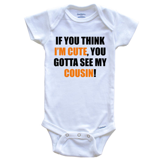 If You Think I'm Cute You Gotta See My Cousin Funny Baby Onesie